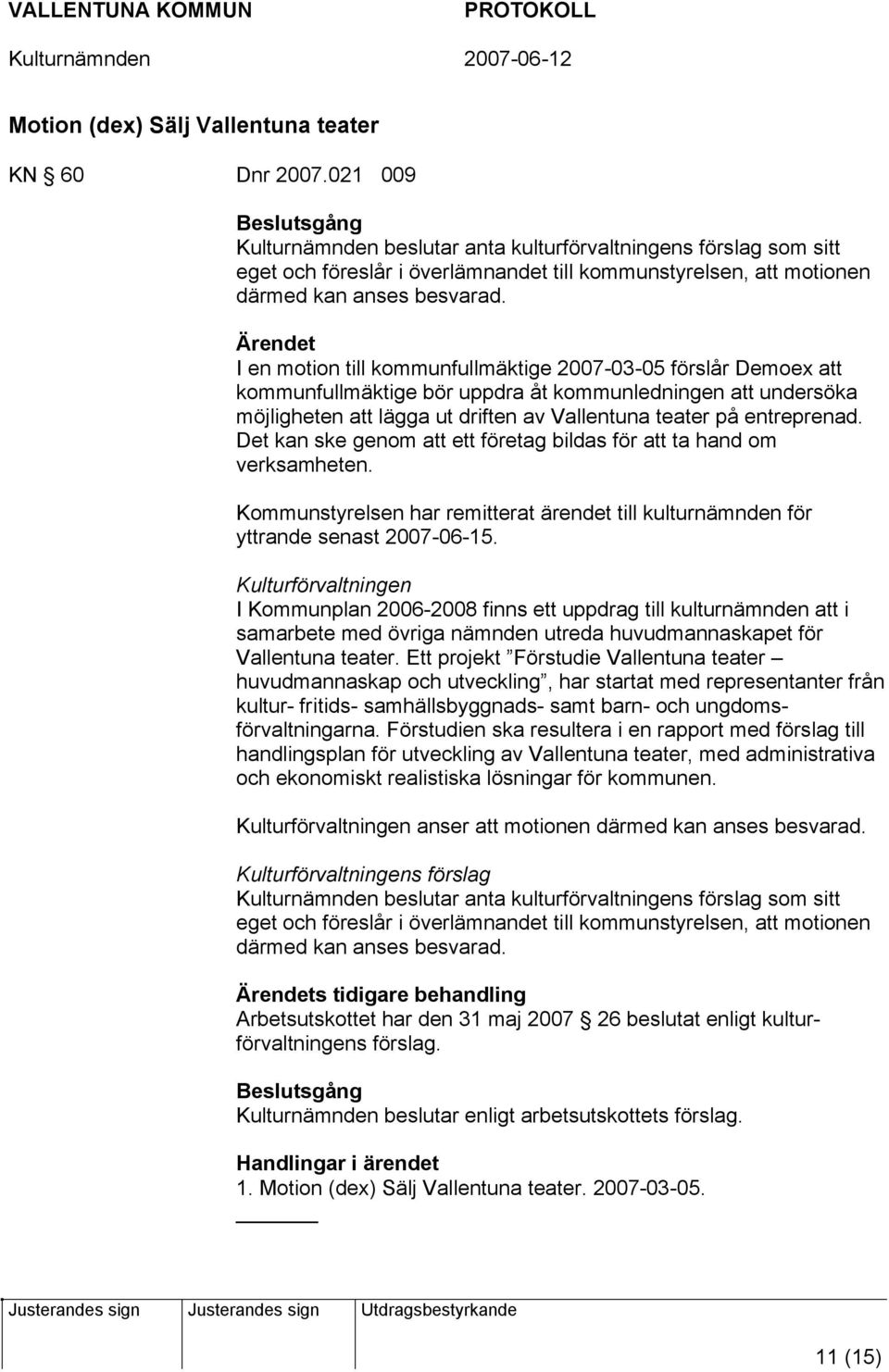 Ärendet I en motion till kommunfullmäktige 2007-03-05 förslår Demoex att kommunfullmäktige bör uppdra åt kommunledningen att undersöka möjligheten att lägga ut driften av Vallentuna teater på