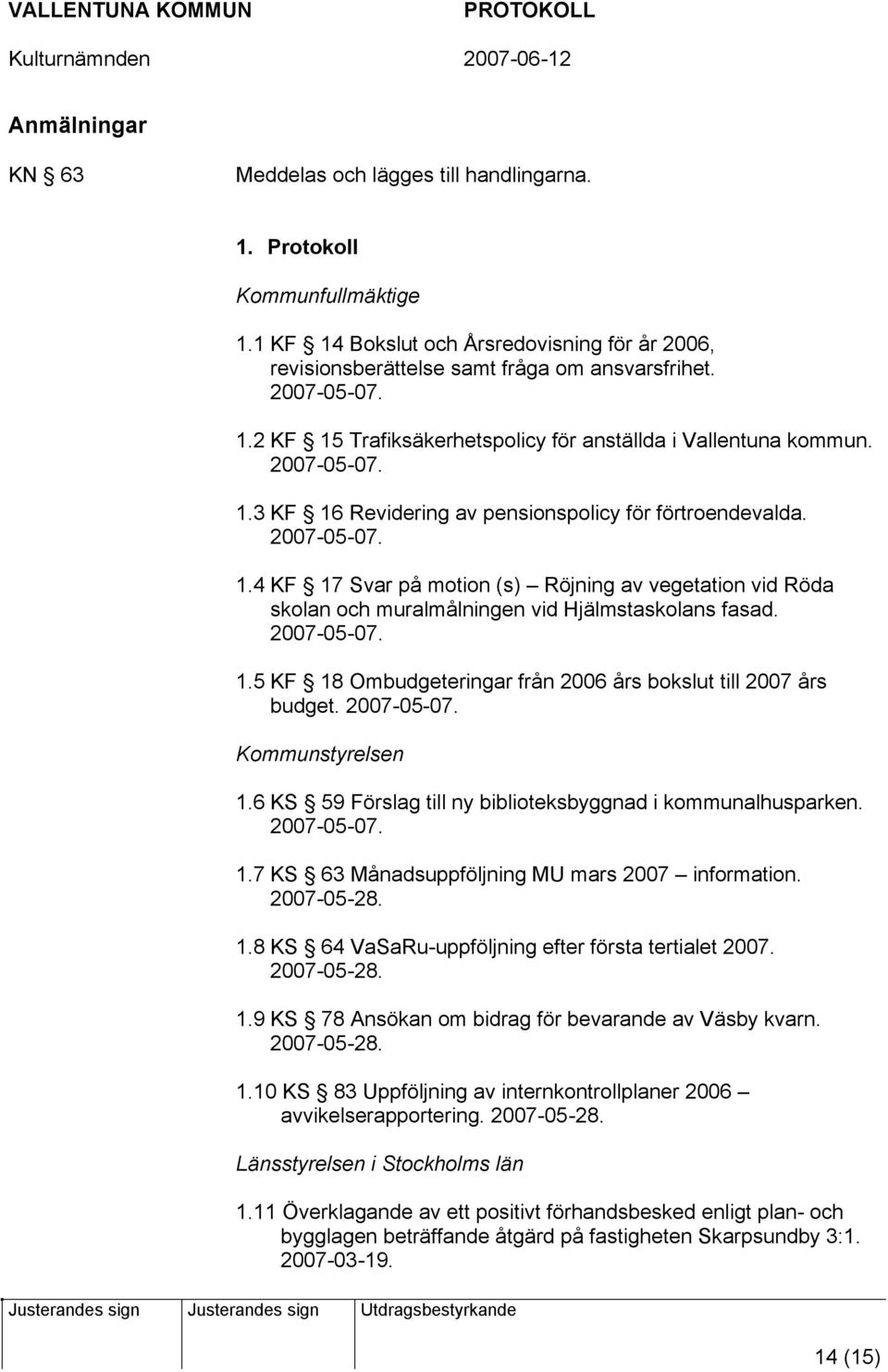 2007-05-07. 1.5 KF 18 Ombudgeteringar från 2006 års bokslut till 2007 års budget. 2007-05-07. Kommunstyrelsen 1.6 KS 59 Förslag till ny biblioteksbyggnad i kommunalhusparken. 2007-05-07. 1.7 KS 63 Månadsuppföljning MU mars 2007 information.