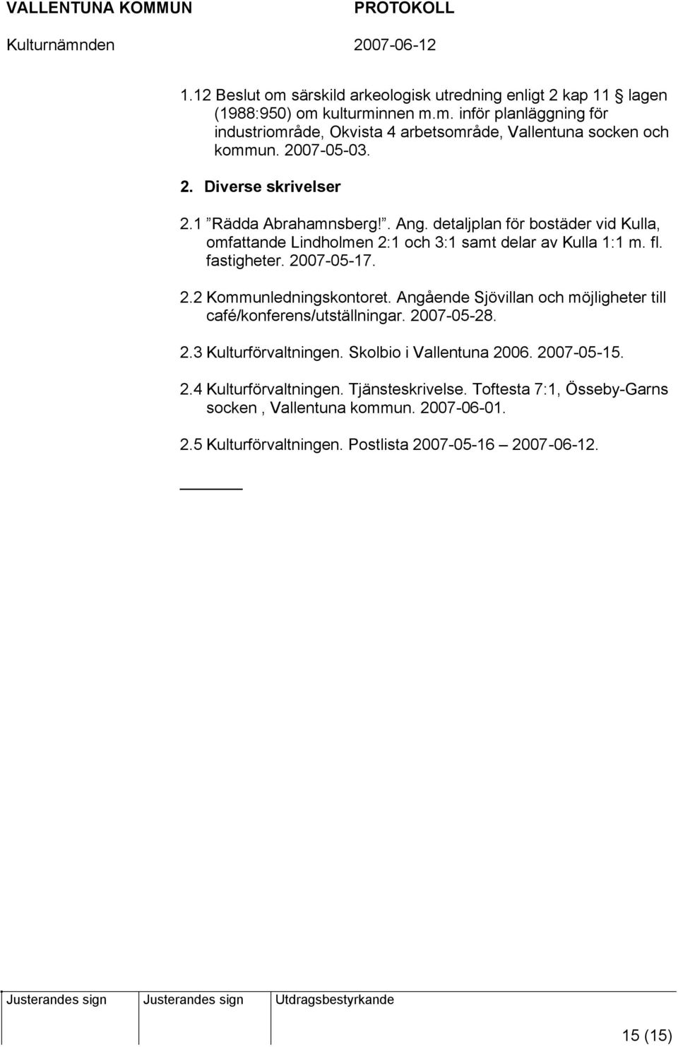 2007-05-17. 2.2 Kommunledningskontoret. Angående Sjövillan och möjligheter till café/konferens/utställningar. 2007-05-28. 2.3 Kulturförvaltningen. Skolbio i Vallentuna 2006.