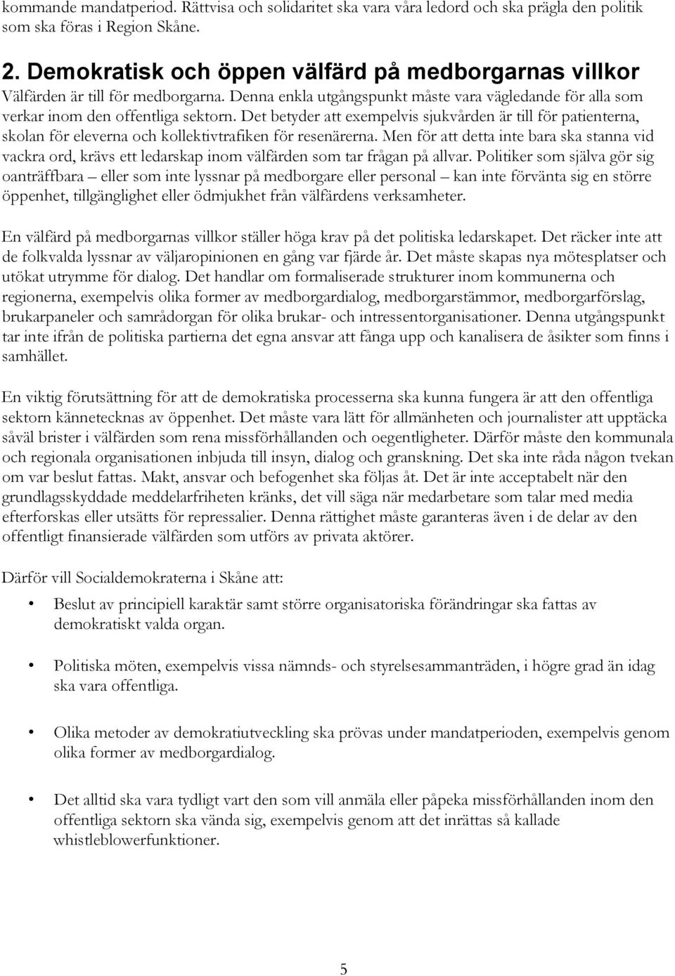 Det betyder att exempelvis sjukvården är till för patienterna, skolan för eleverna och kollektivtrafiken för resenärerna.