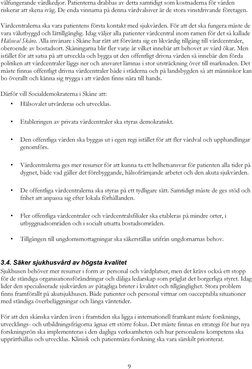 Idag väljer alla patienter vårdcentral inom ramen för det så kallade Hälsoval Skåne. Alla invånare i Skåne har rätt att förvänta sig en likvärdig tillgång till vårdcentraler, oberoende av bostadsort.