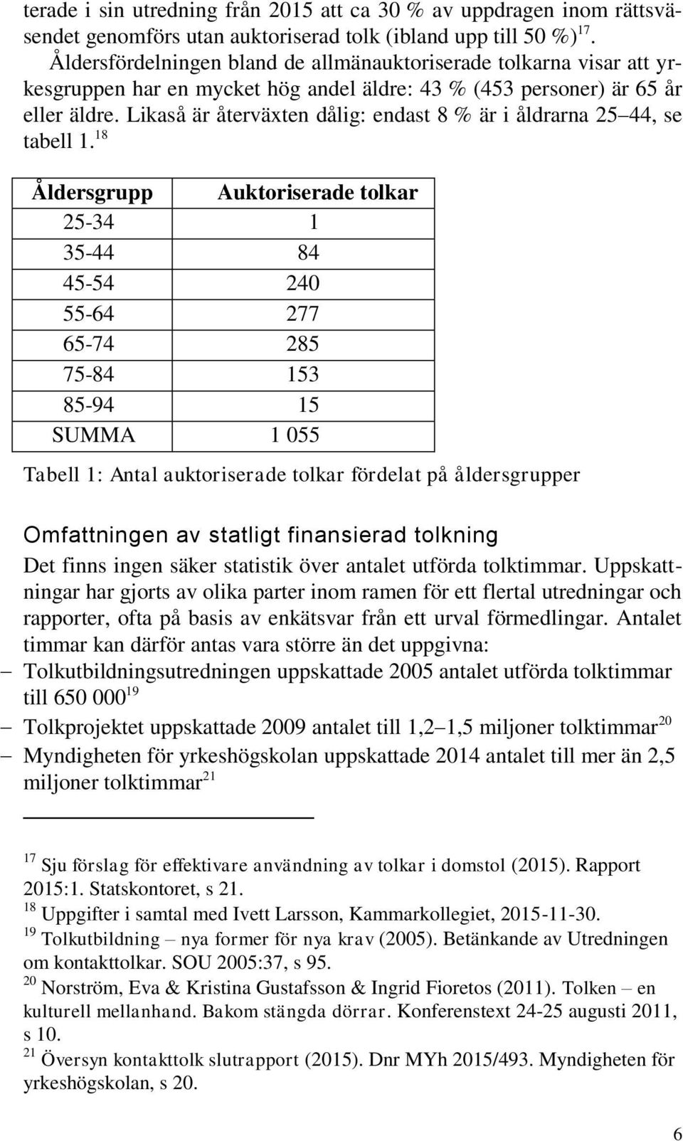 Likaså är återväxten dålig: endast 8 % är i åldrarna 25 44, se tabell 1.