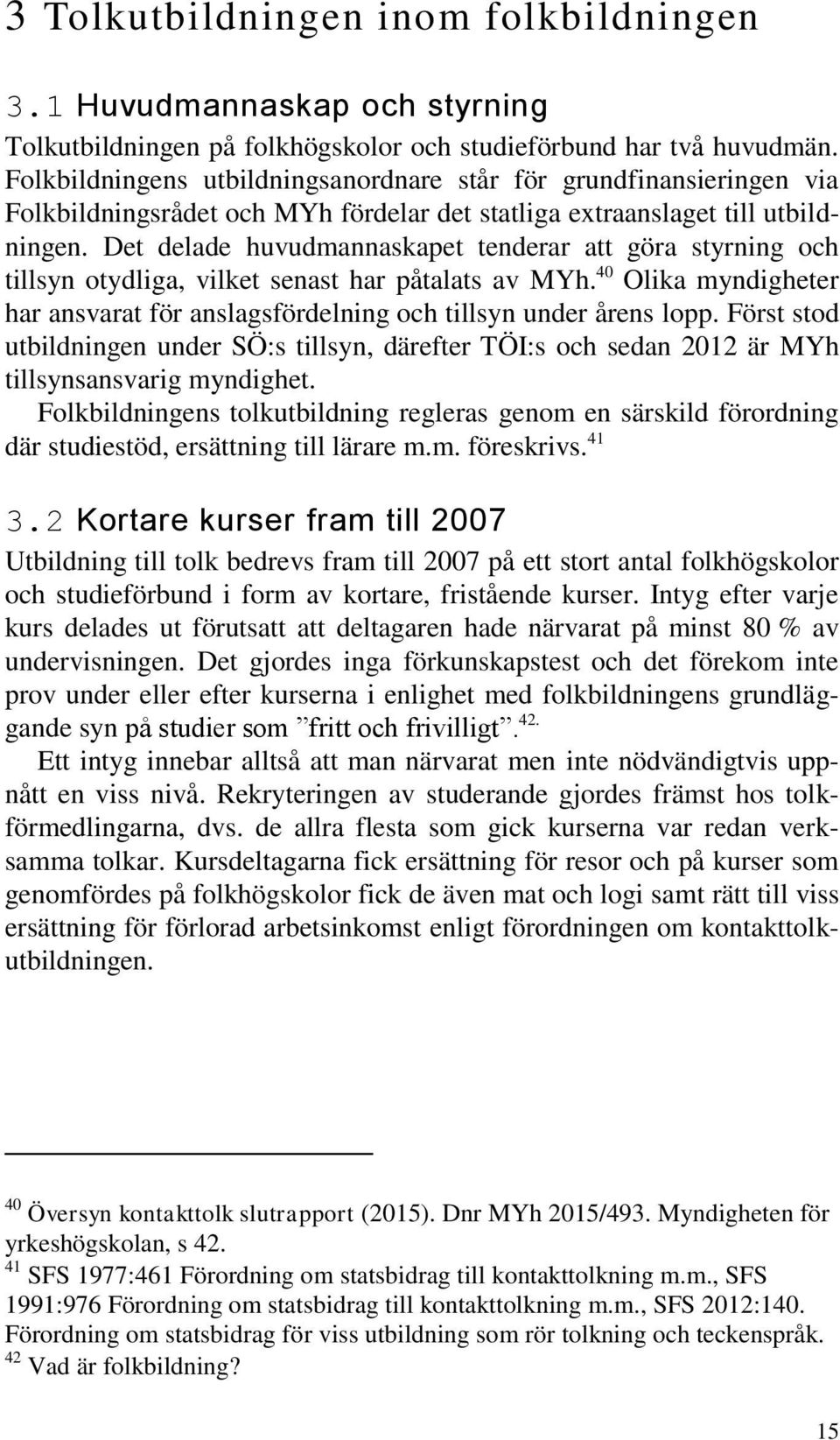 Det delade huvudmannaskapet tenderar att göra styrning och tillsyn otydliga, vilket senast har påtalats av MYh. 40 Olika myndigheter har ansvarat för anslagsfördelning och tillsyn under årens lopp.