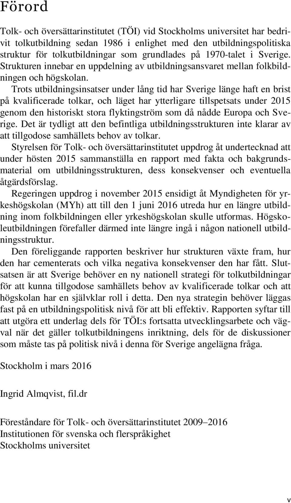 Trots utbildningsinsatser under lång tid har Sverige länge haft en brist på kvalificerade tolkar, och läget har ytterligare tillspetsats under 2015 genom den historiskt stora flyktingström som då