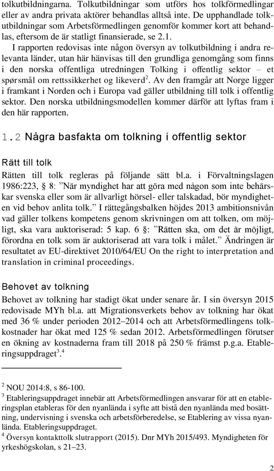 I rapporten redovisas inte någon översyn av tolkutbildning i andra relevanta länder, utan här hänvisas till den grundliga genomgång som finns i den norska offentliga utredningen Tolking i offentlig
