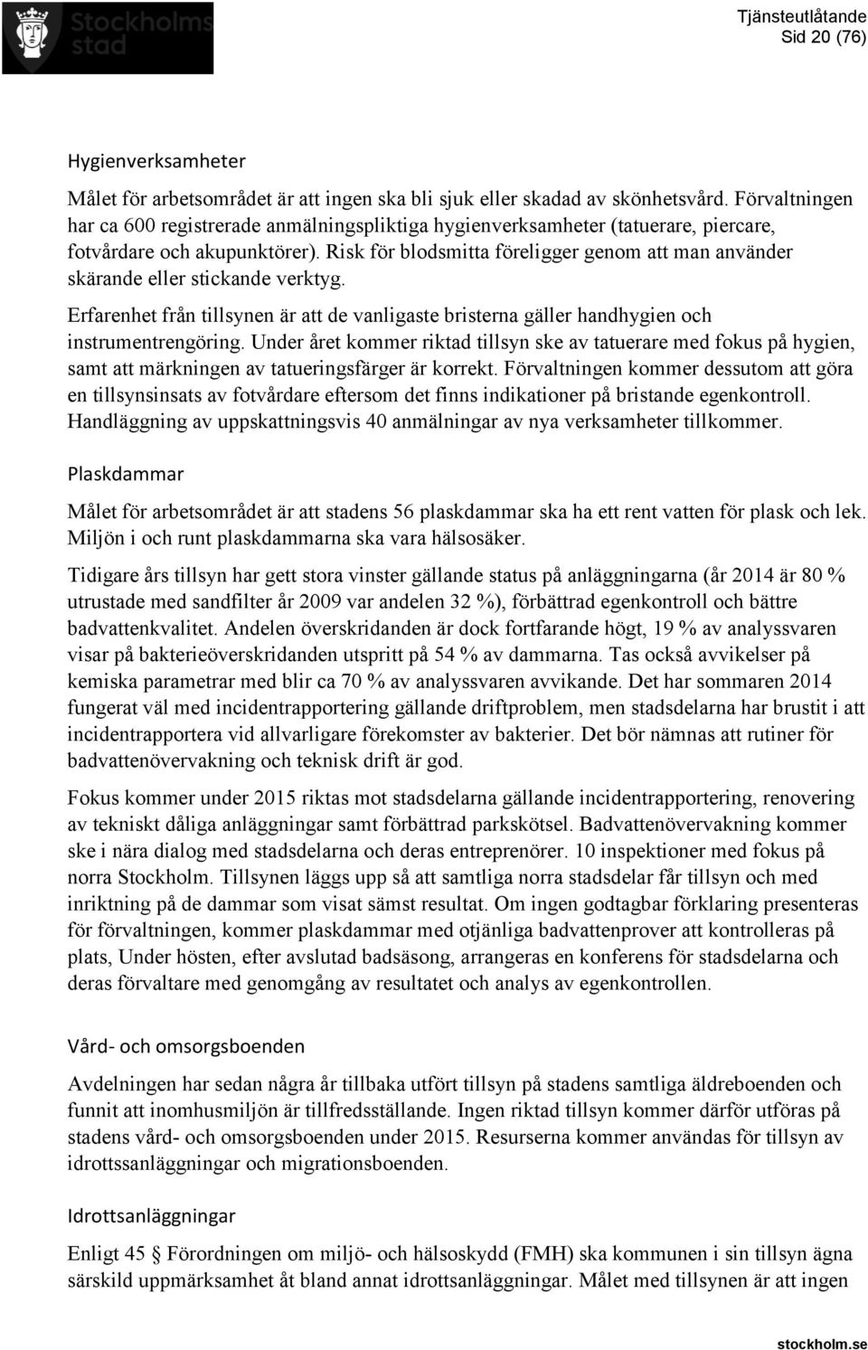 Risk för blodsmitta föreligger genom att man använder skärande eller stickande verktyg. Erfarenhet från tillsynen är att de vanligaste bristerna gäller handhygien och instrumentrengöring.