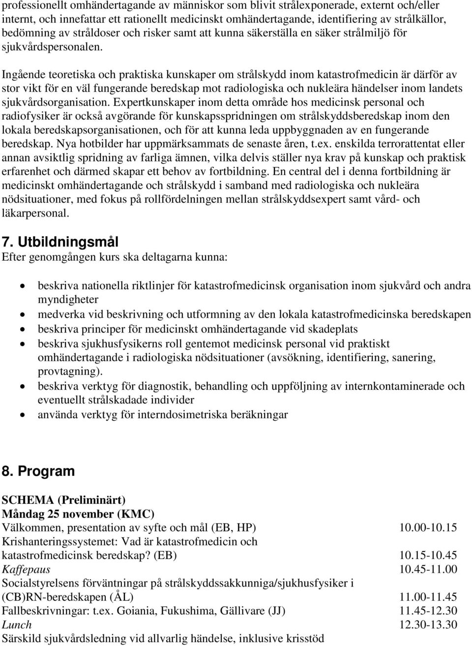 Ingående teoretiska och praktiska kunskaper om strålskydd inom katastrofmedicin är därför av stor vikt för en väl fungerande beredskap mot radiologiska och nukleära händelser inom landets