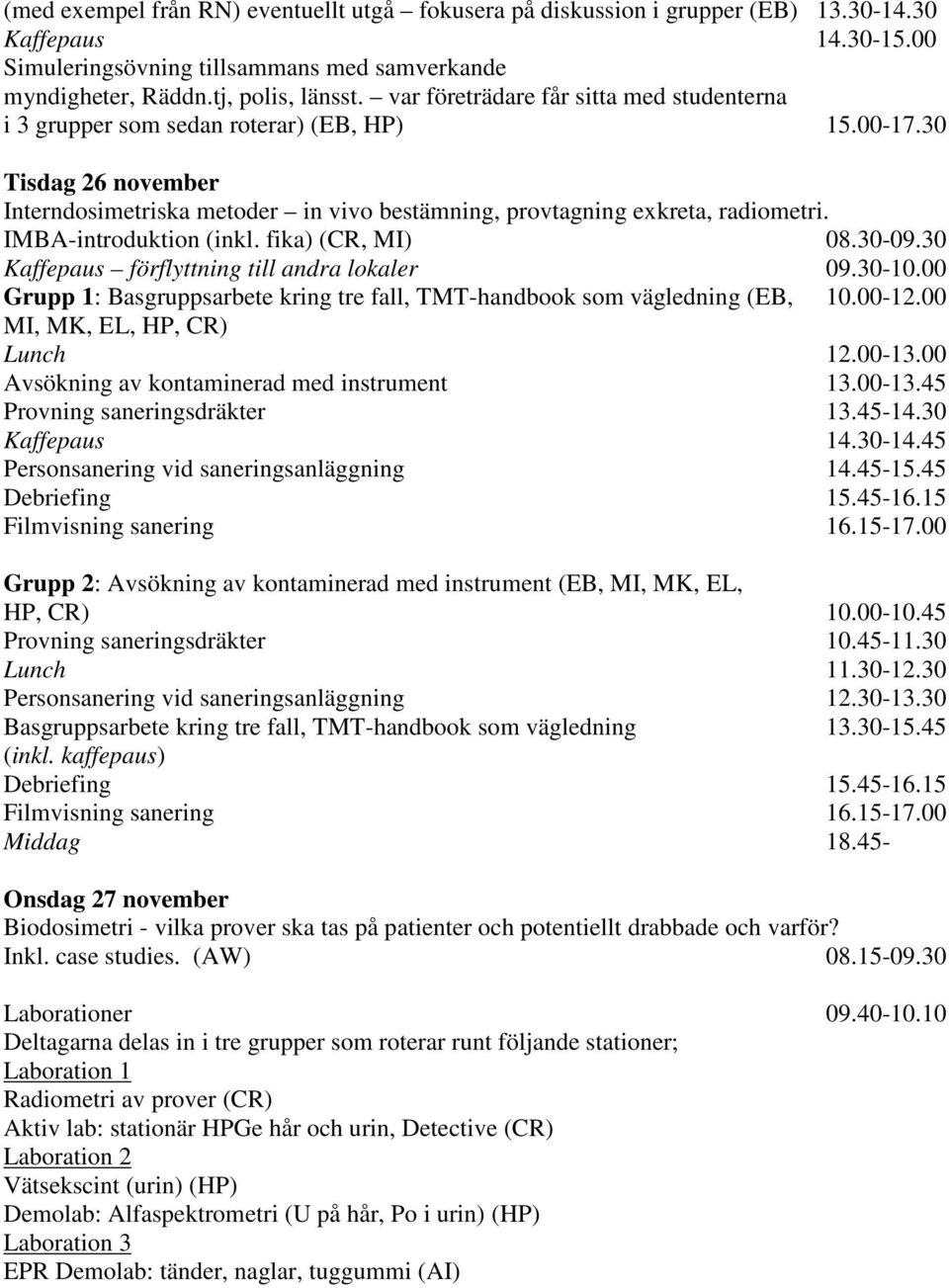 IMBA-introduktion (inkl. fika) (CR, MI) 08.30-09.30 Kaffepaus förflyttning till andra lokaler 09.30-10.00 Grupp 1: Basgruppsarbete kring tre fall, TMT-handbook som vägledning (EB, 10.00-12.