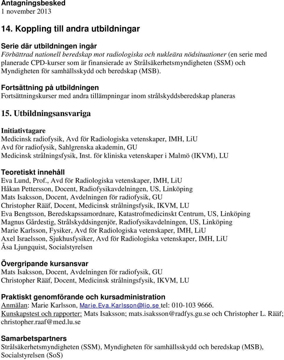 Strålsäkerhetsmyndigheten (SSM) och Myndigheten för samhällsskydd och beredskap (MSB). Fortsättning på utbildningen Fortsättningskurser med andra tillämpningar inom strålskyddsberedskap planeras 15.