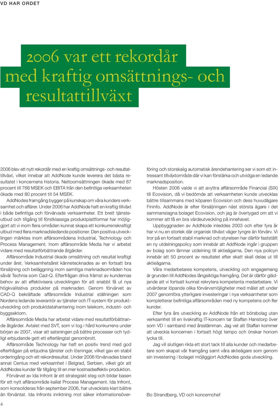 AddNodes framgång bygger på kunskap om våra kunders verksamhet och affärer. Under 2006 har AddNode haft en kraftig tillväxt i både befintliga och förvärvade verksamheter.