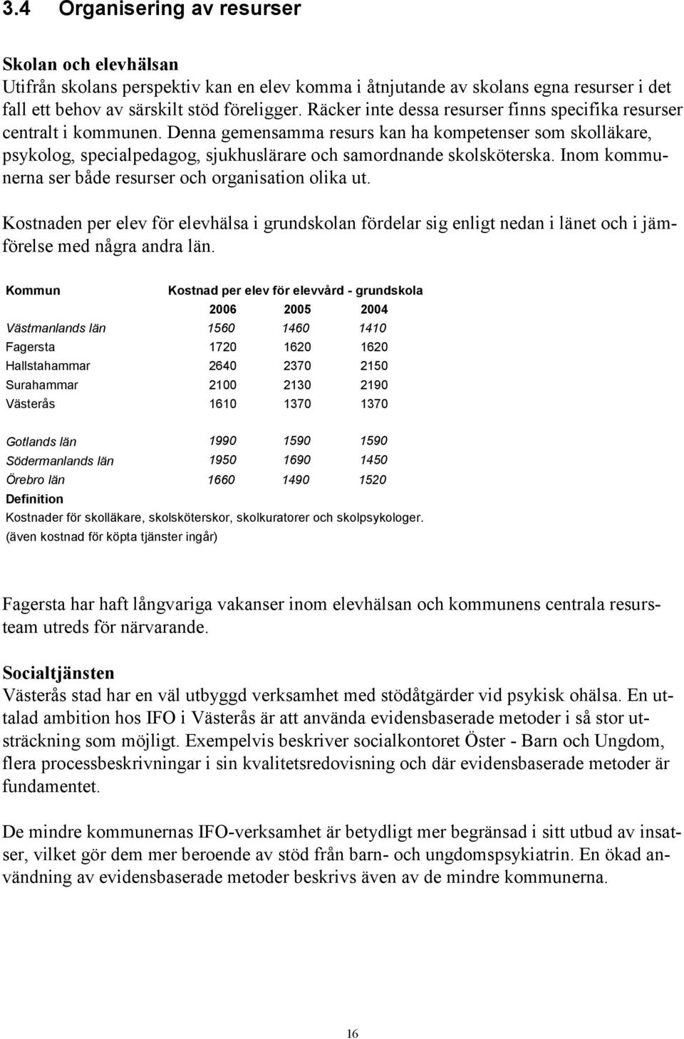 Denna gemensamma resurs kan ha kompetenser som skolläkare, psykolog, specialpedagog, sjukhuslärare och samordnande skolsköterska. Inom kommunerna ser både resurser och organisation olika ut.