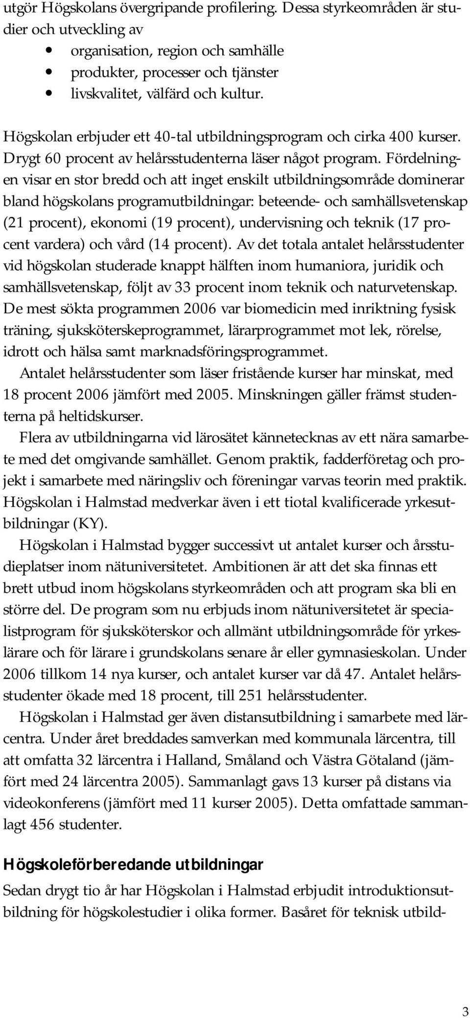 Fördelningen visar en stor bredd och att inget enskilt utbildningsområde dominerar bland högskolans programutbildningar: beteende- och samhällsvetenskap (21 procent), ekonomi (19 procent),