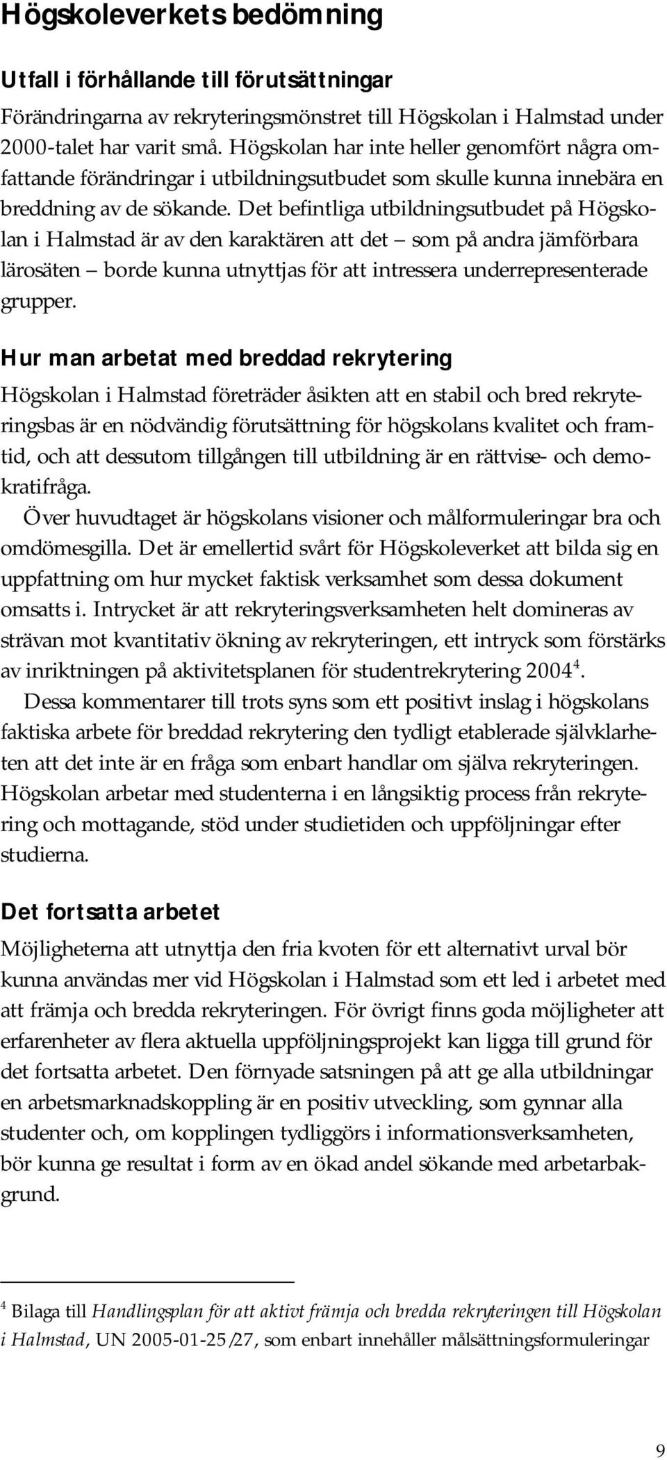 Det befintliga utbildningsutbudet på Högskolan i Halmstad är av den karaktären att det som på andra jämförbara lärosäten borde kunna utnyttjas för att intressera underrepresenterade grupper.