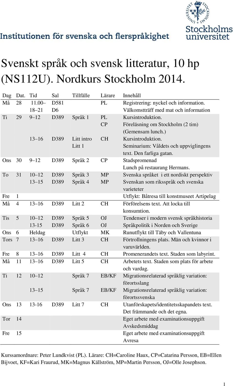 Seminarium: Våldets och uppviglingens text. Den farliga gatan. Ons 30 9 12 D389 Språk 2 CP Stadspromenad Lunch på restaurang Hermans.