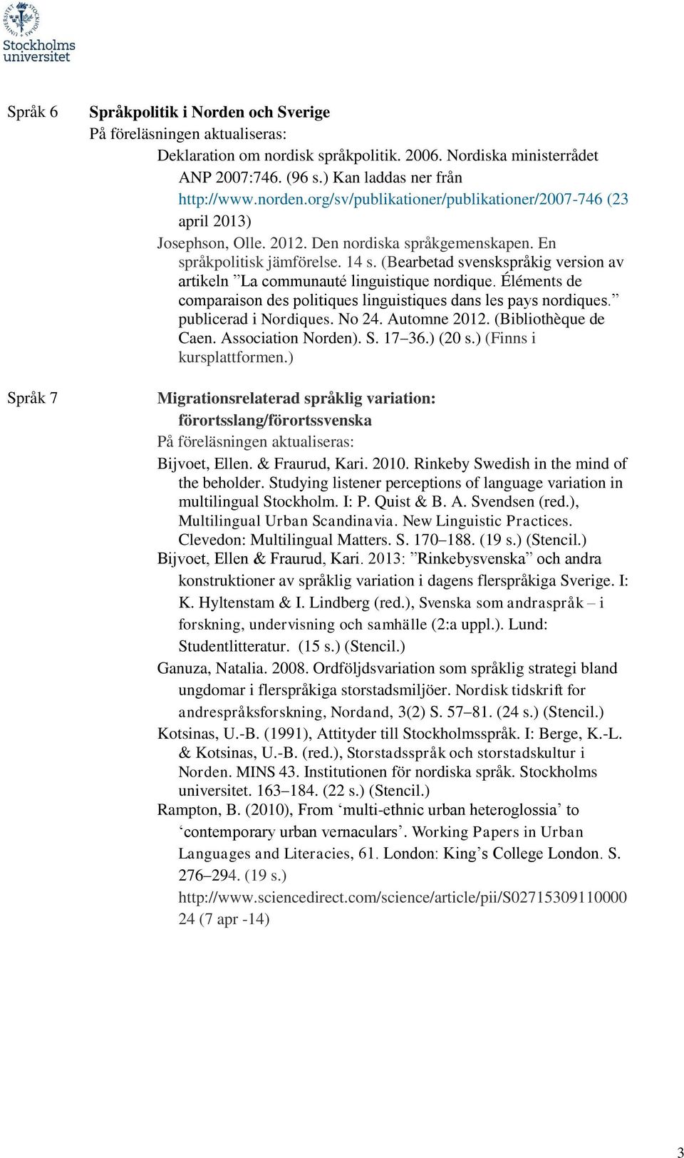 (Bearbetad svenskspråkig version av artikeln La communauté linguistique nordique. Éléments de comparaison des politiques linguistiques dans les pays nordiques. publicerad i Nordiques. No 24.