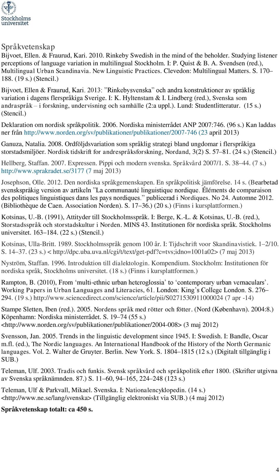 2013: Rinkebysvenska och andra konstruktioner av språklig variation i dagens flerspråkiga Sverige. I: K. Hyltenstam & I. Lindberg (red.