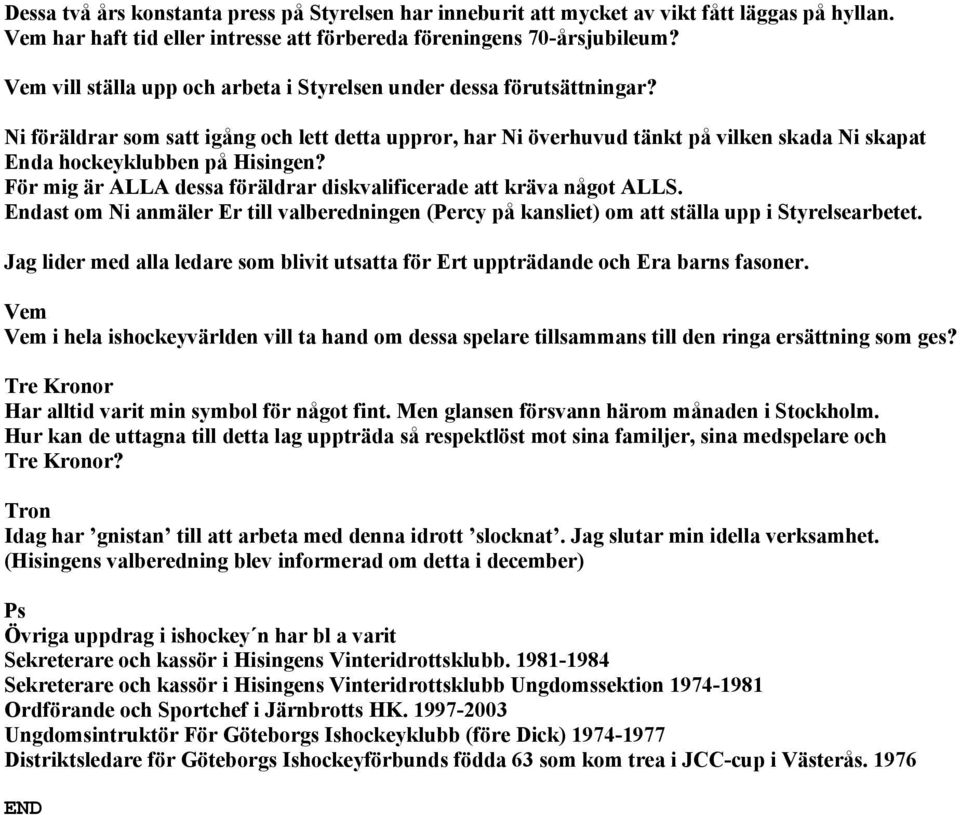 Ni föräldrar som satt igång och lett detta uppror, har Ni överhuvud tänkt på vilken skada Ni skapat Enda hockeyklubben på Hisingen?