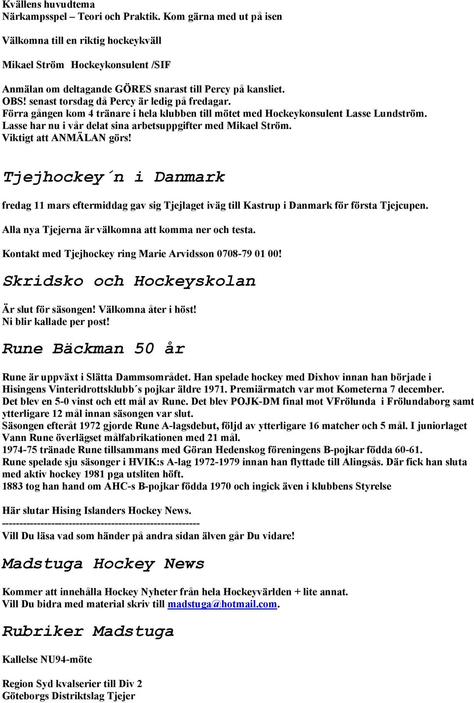 senast torsdag då Percy är ledig på fredagar. Förra gången kom 4 tränare i hela klubben till mötet med Hockeykonsulent Lasse Lundström. Lasse har nu i vår delat sina arbetsuppgifter med Mikael Ström.