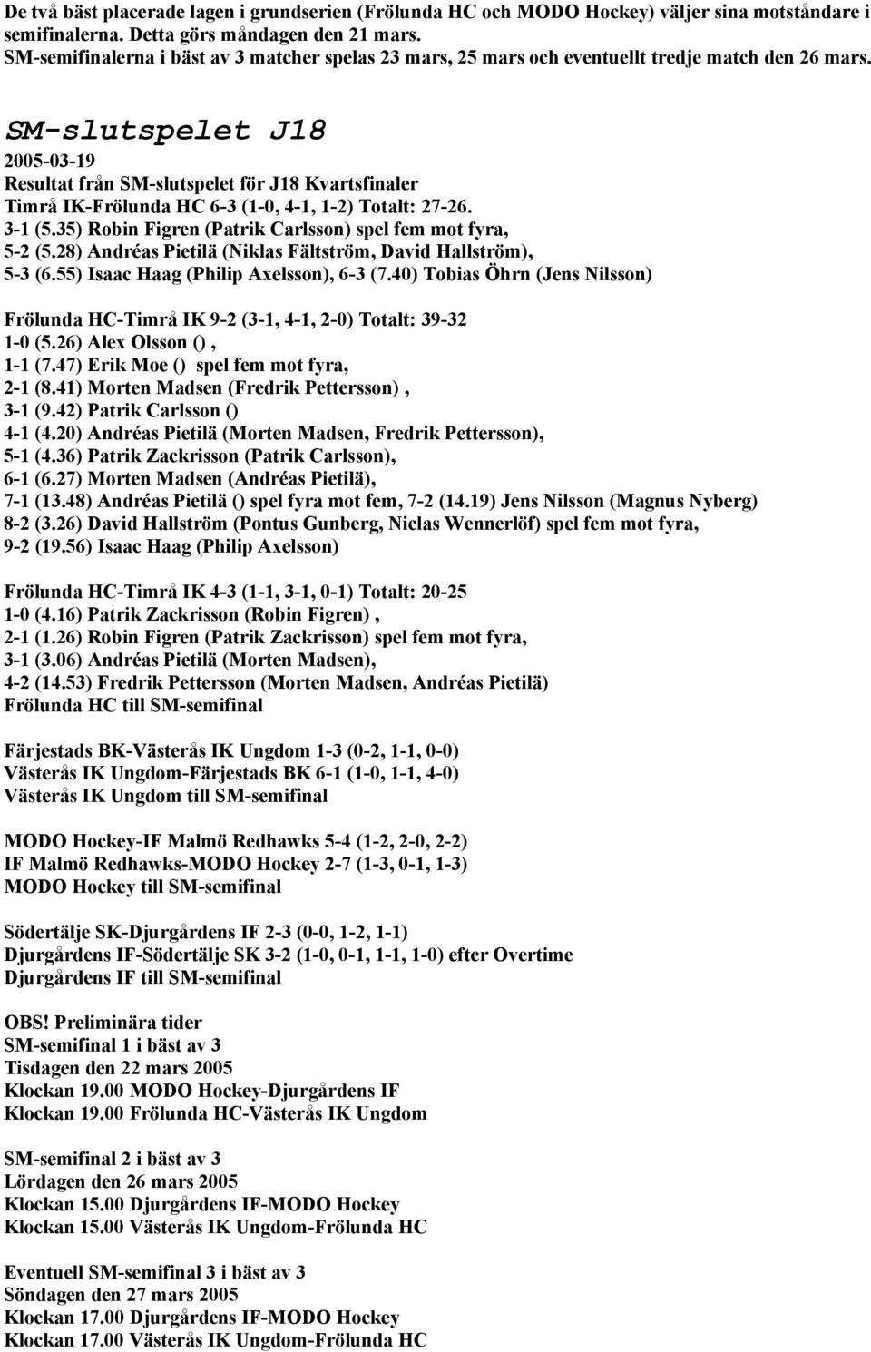 SM-slutspelet J18 2005-03-19 Resultat från SM-slutspelet för J18 Kvartsfinaler Timrå IK-Frölunda HC 6-3 (1-0, 4-1, 1-2) Totalt: 27-26. 3-1 (5.