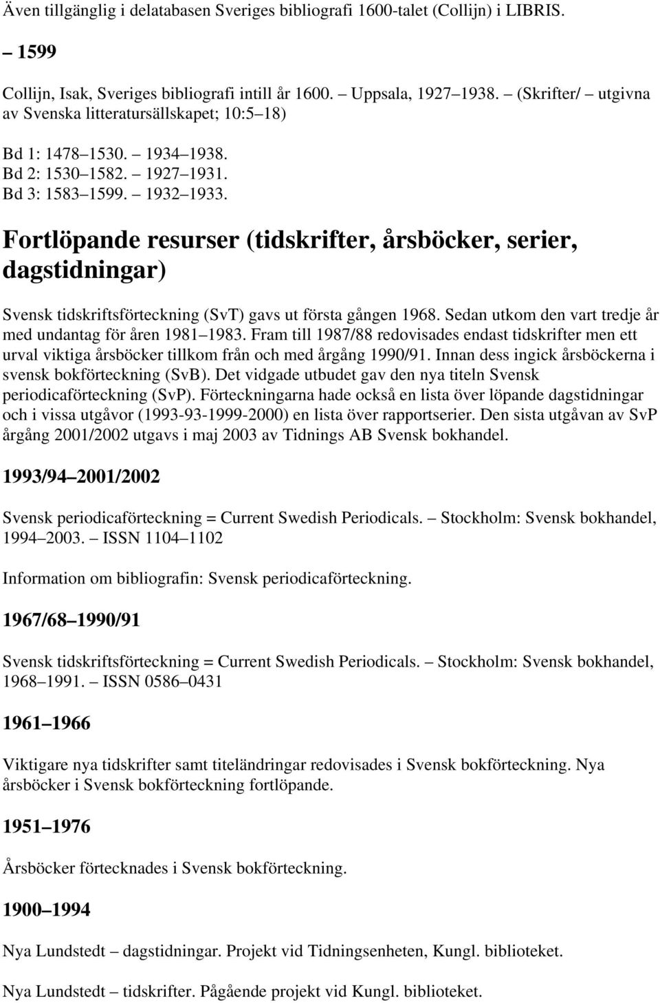 Fortlöpande resurser (tidskrifter, årsböcker, serier, dagstidningar) Svensk tidskriftsförteckning (SvT) gavs ut första gången 1968. Sedan utkom den vart tredje år med undantag för åren 1981 1983.