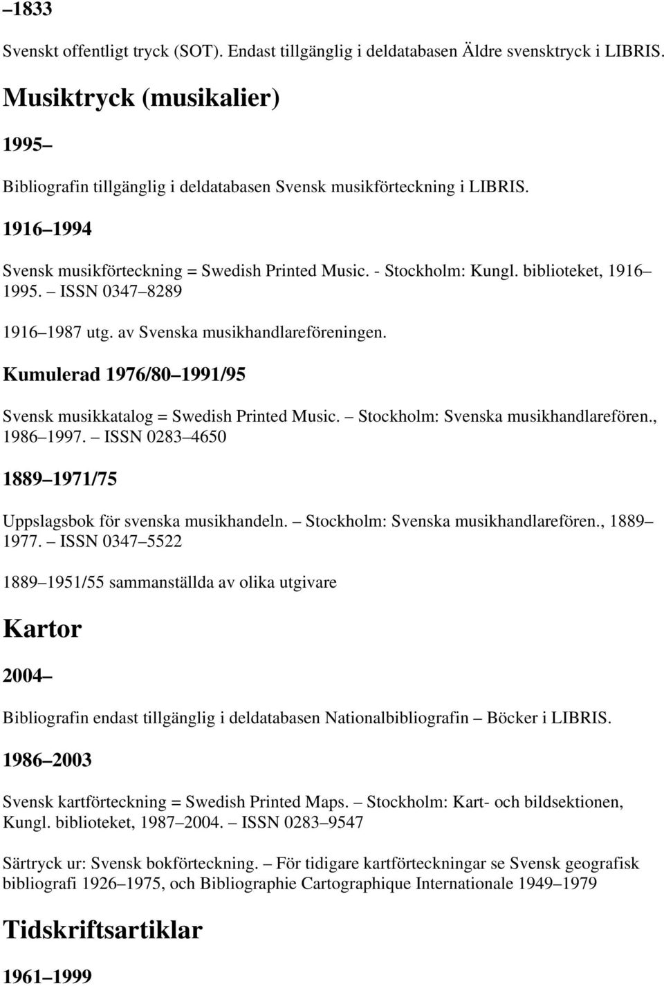 biblioteket, 1916 1995. ISSN 0347 8289 1916 1987 utg. av Svenska musikhandlareföreningen. Kumulerad 1976/80 1991/95 Svensk musikkatalog = Swedish Printed Music. Stockholm: Svenska musikhandlarefören.