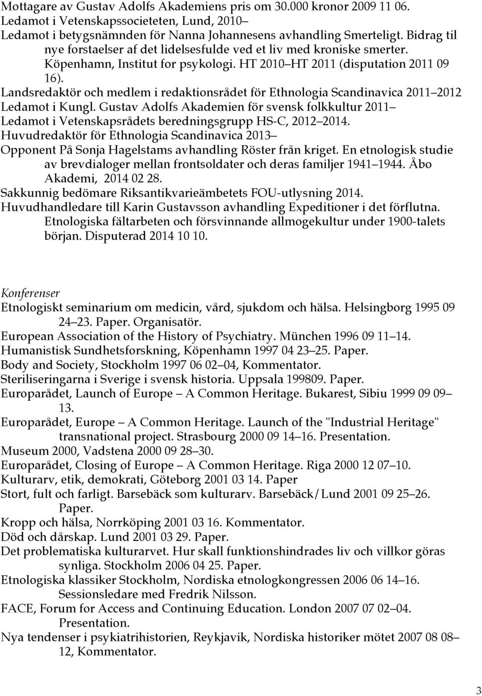 Landsredaktör och medlem i redaktionsrådet för Ethnologia Scandinavica 2011 2012 Ledamot i Kungl.