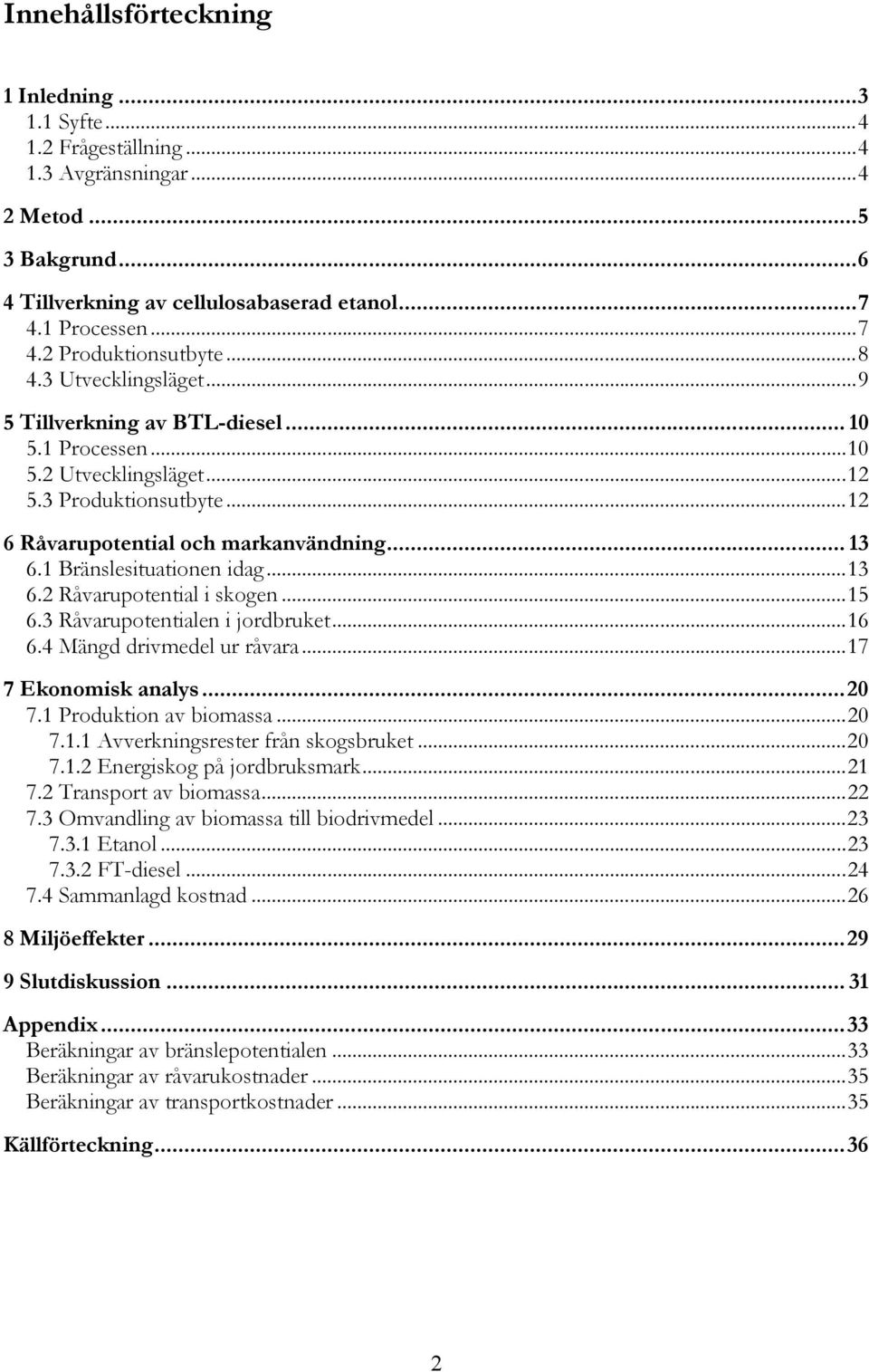 ..13 6.2 Råvarupotential i skogen...15 6.3 Råvarupotentialen i jordbruket...16 6.4 Mängd drivmedel ur råvara...17 7 Ekonomisk analys...20 7.1 Produktion av biomassa...20 7.1.1 Avverkningsrester från skogsbruket.