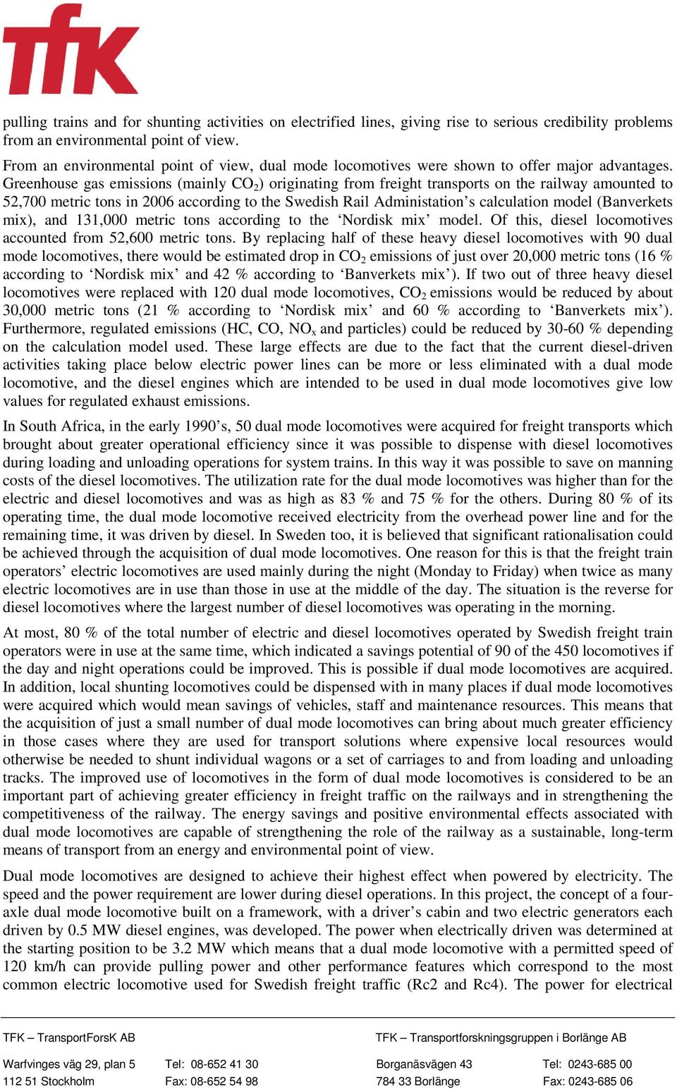 Greenhouse gas emissions (mainly CO 2 ) originating from freight transports on the railway amounted to 52,700 metric tons in 2006 according to the Swedish Rail Administation s calculation model