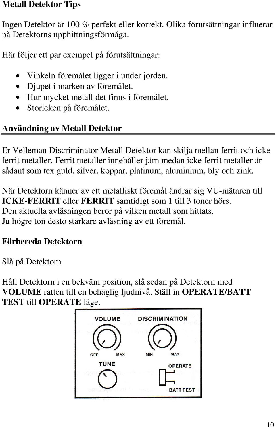 Användning av Metall Detektor Er Velleman Discriminator Metall Detektor kan skilja mellan ferrit och icke ferrit metaller.