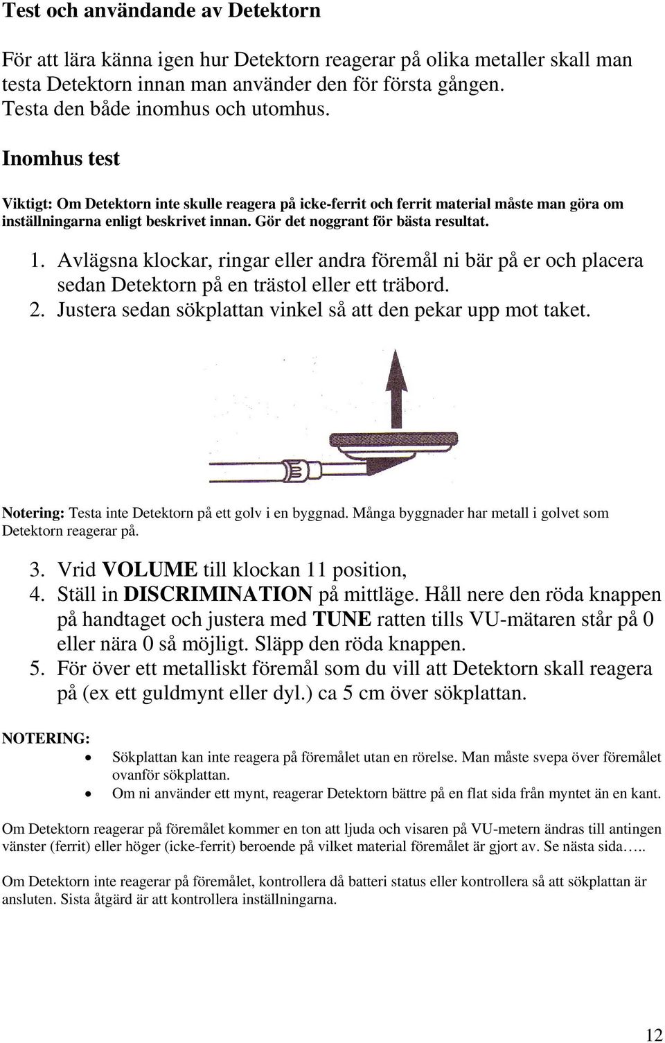 Gör det noggrant för bästa resultat. 1. Avlägsna klockar, ringar eller andra föremål ni bär på er och placera sedan Detektorn på en trästol eller ett träbord. 2.