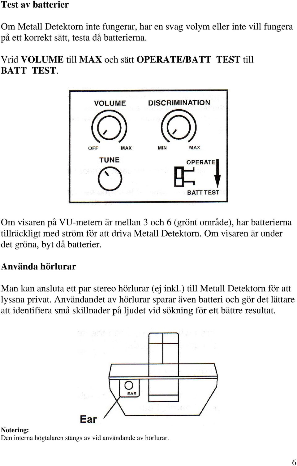 Om visaren på VU-metern är mellan 3 och 6 (grönt område), har batterierna tillräckligt med ström för att driva Metall Detektorn. Om visaren är under det gröna, byt då batterier.