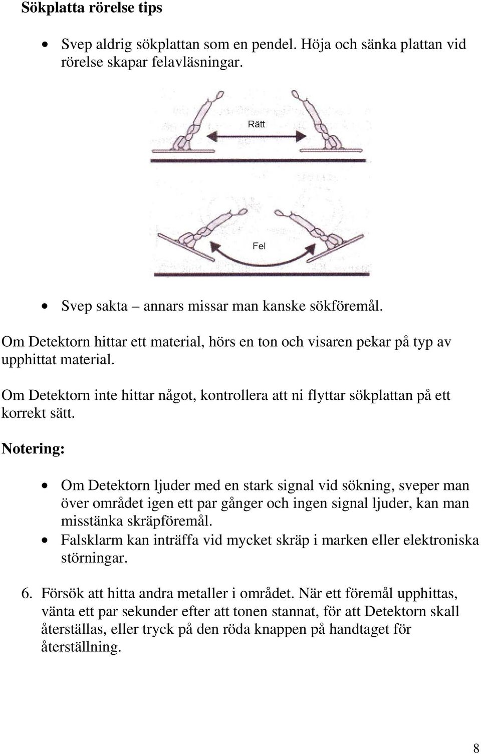 Notering: Om Detektorn ljuder med en stark signal vid sökning, sveper man över området igen ett par gånger och ingen signal ljuder, kan man misstänka skräpföremål.