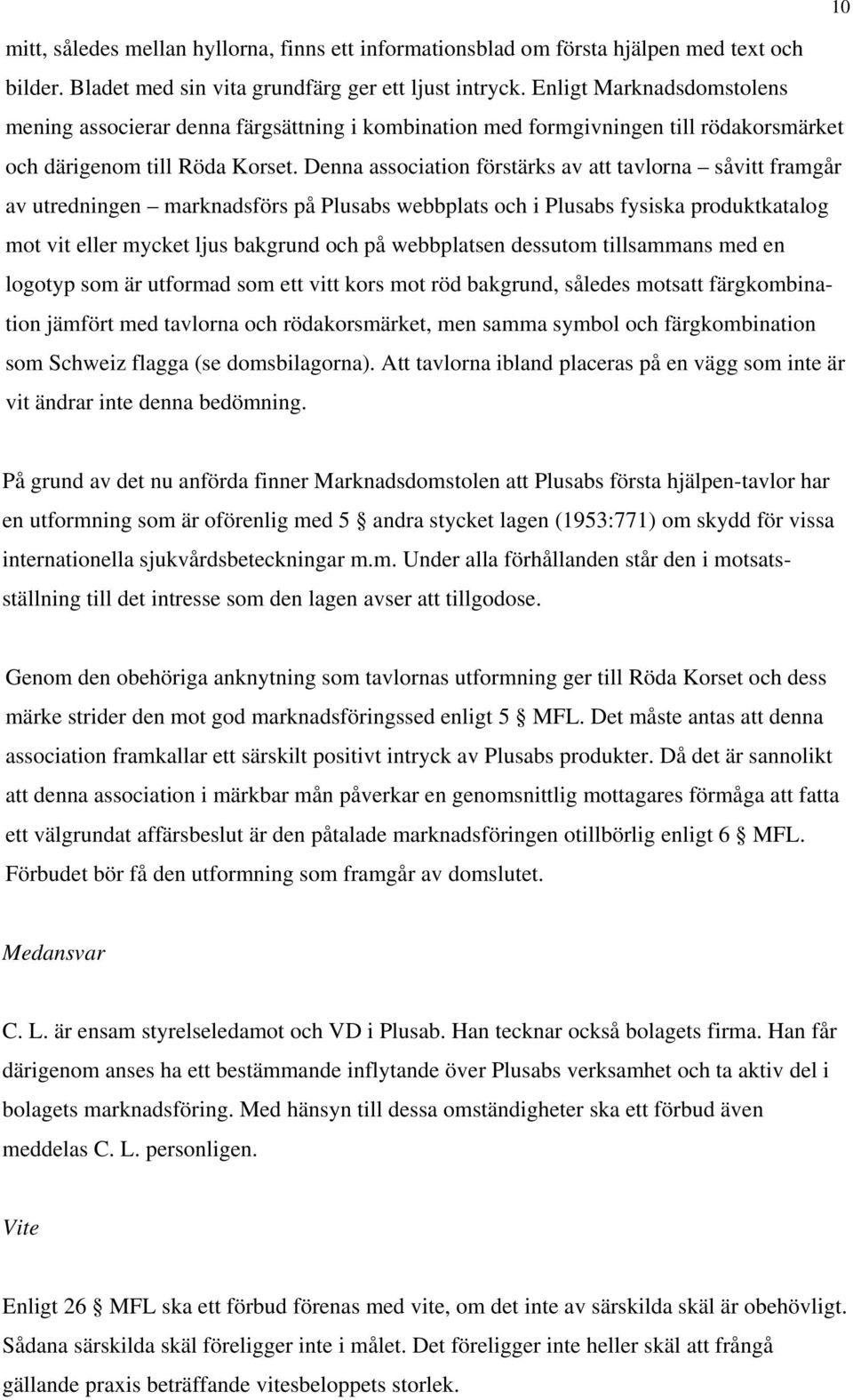 Denna association förstärks av att tavlorna såvitt framgår av utredningen marknadsförs på Plusabs webbplats och i Plusabs fysiska produktkatalog mot vit eller mycket ljus bakgrund och på webbplatsen