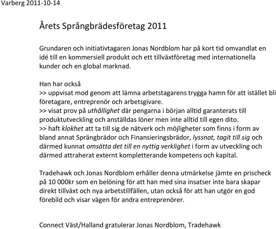 >> visat prov på uthållighet där pengarna i början alltid garanterats till produktutveckling och anställdas löner men inte alltid till egen dito.