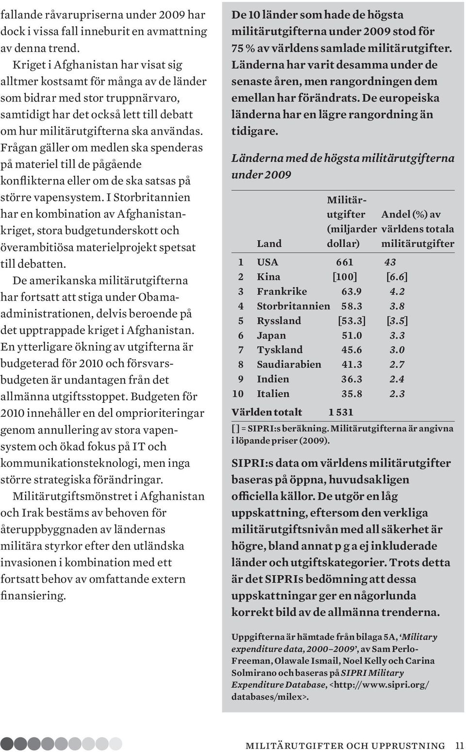 Frågan gäller om medlen ska spenderas på materiel till de pågående konflikterna eller om de ska satsas på större vapensystem.