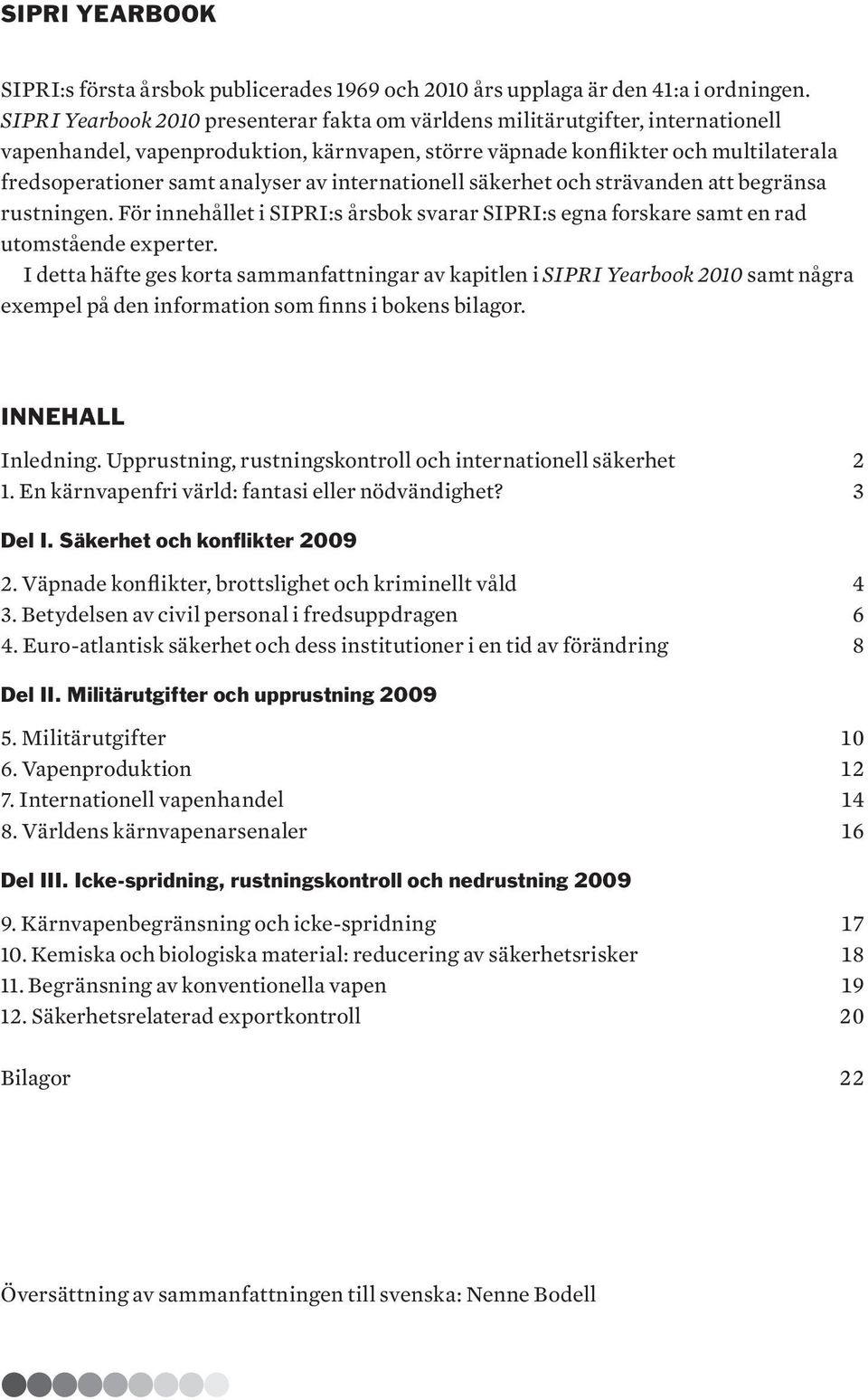 av internationell säkerhet och strävanden att begränsa rustningen. För innehållet i SIPRI:s årsbok svarar SIPRI:s egna forskare samt en rad utomstående experter.