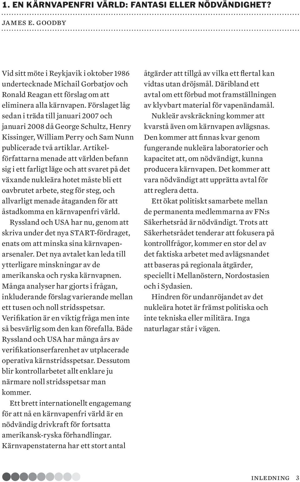 Förslaget låg sedan i träda till januari 2007 och januari 2008 då George Schultz, Henry Kissinger, William Perry och Sam Nunn publicerade två artiklar.