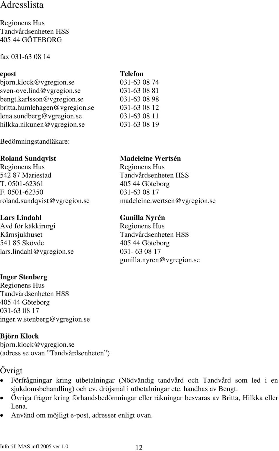 se 031-63 08 19 Bedömningstandläkare: Roland Sundqvist Madeleine Wertsén Regionens Hus Regionens Hus 542 87 Mariestad Tandvårdsenheten HSS T. 0501-62361 405 44 Göteborg F.