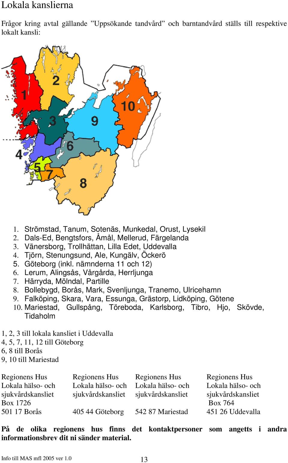 Lerum, Alingsås, Vårgårda, Herrljunga 7. Härryda, Mölndal, Partille 8. Bollebygd, Borås, Mark, Svenljunga, Tranemo, Ulricehamn 9. Falköping, Skara, Vara, Essunga, Grästorp, Lidköping, Götene 10.