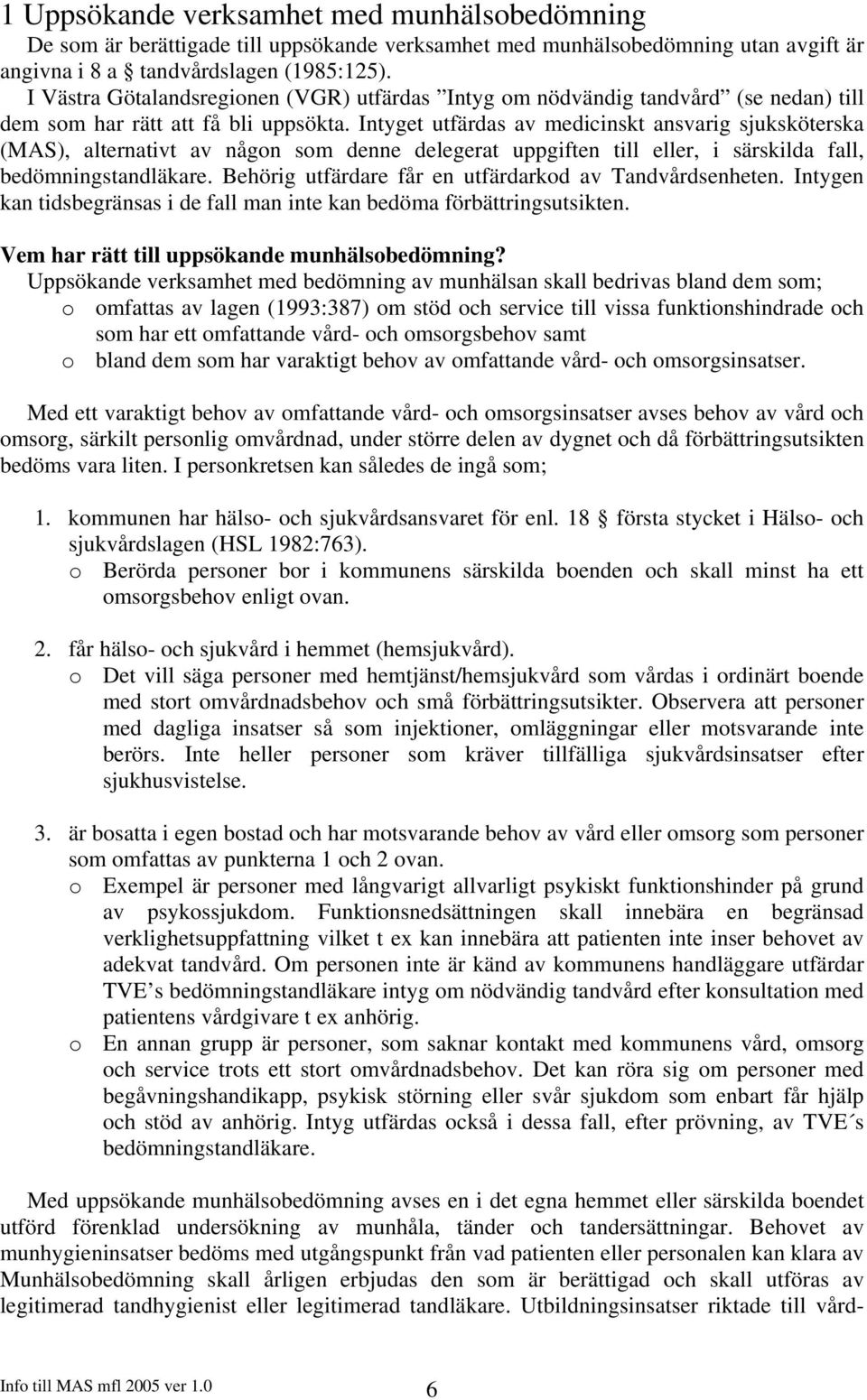 Intyget utfärdas av medicinskt ansvarig sjuksköterska (MAS), alternativt av någon som denne delegerat uppgiften till eller, i särskilda fall, bedömningstandläkare.