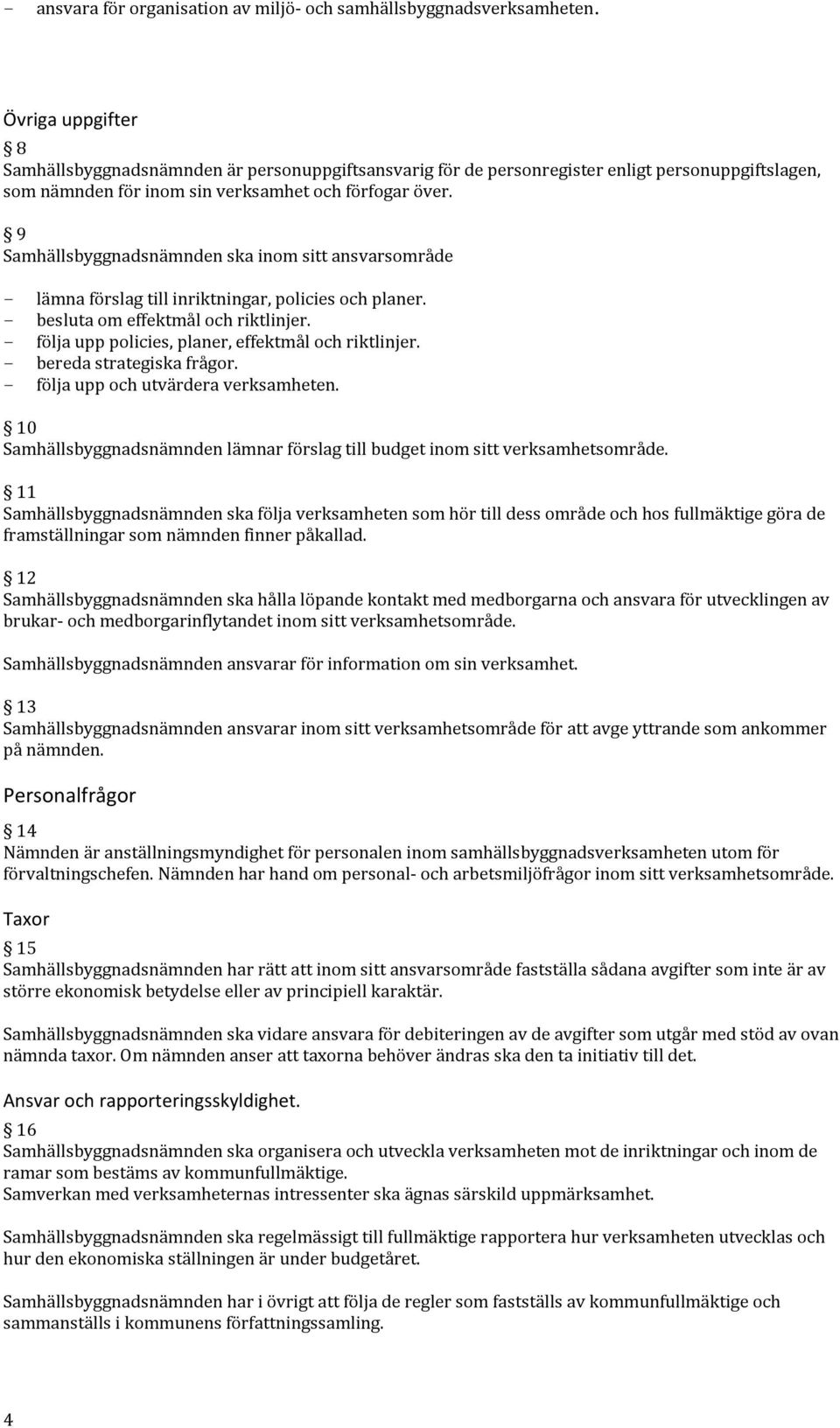 9 Samhällsbyggnadsnämnden ska inom sitt ansvarsområde - lämna förslag till inriktningar, policies och planer. - besluta om effektmål och riktlinjer.