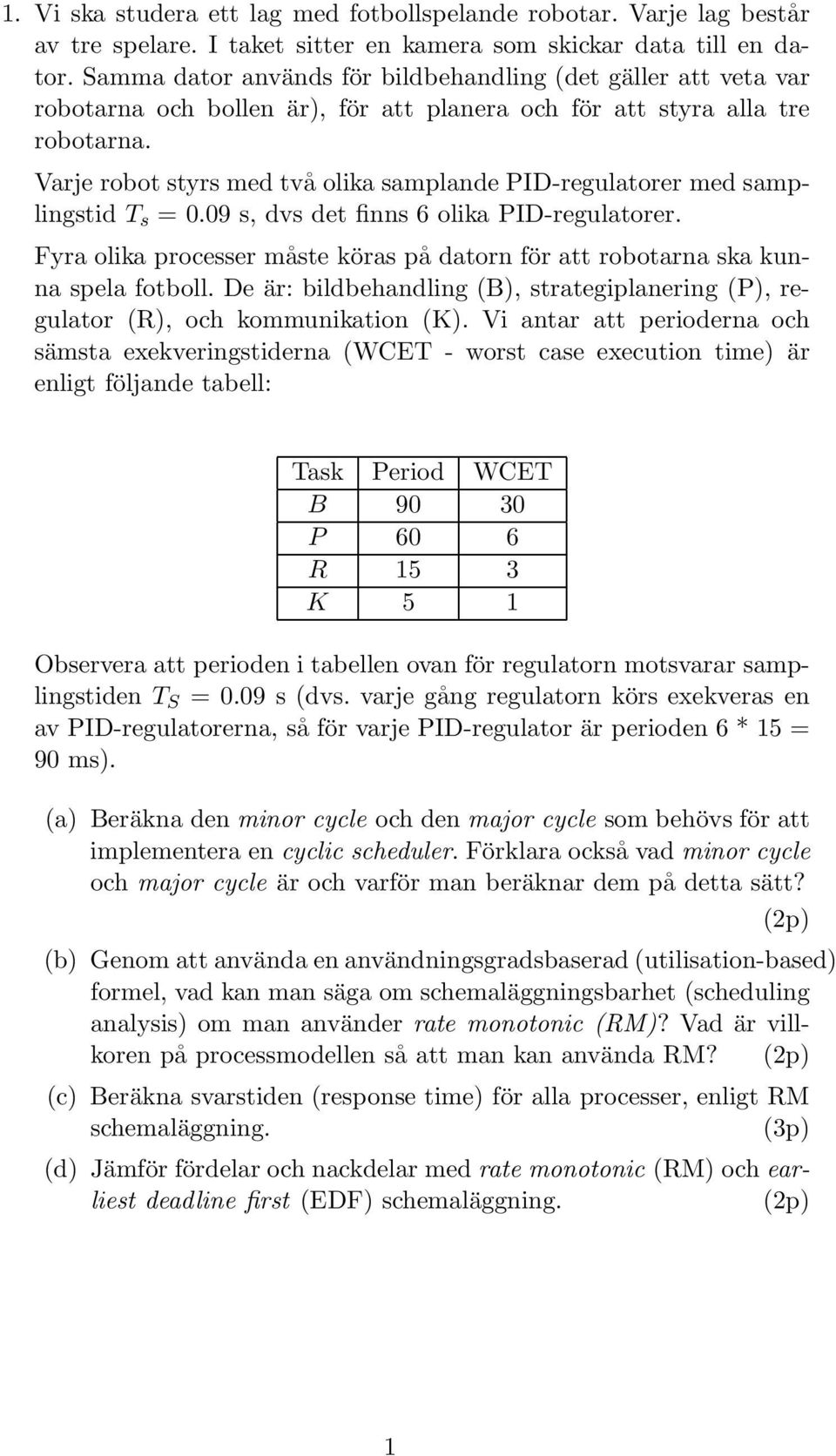 Varje robot styrs med två olika samplande PID-regulatorer med samplingstid T s =.9 s, dvs det finns 6 olika PID-regulatorer.