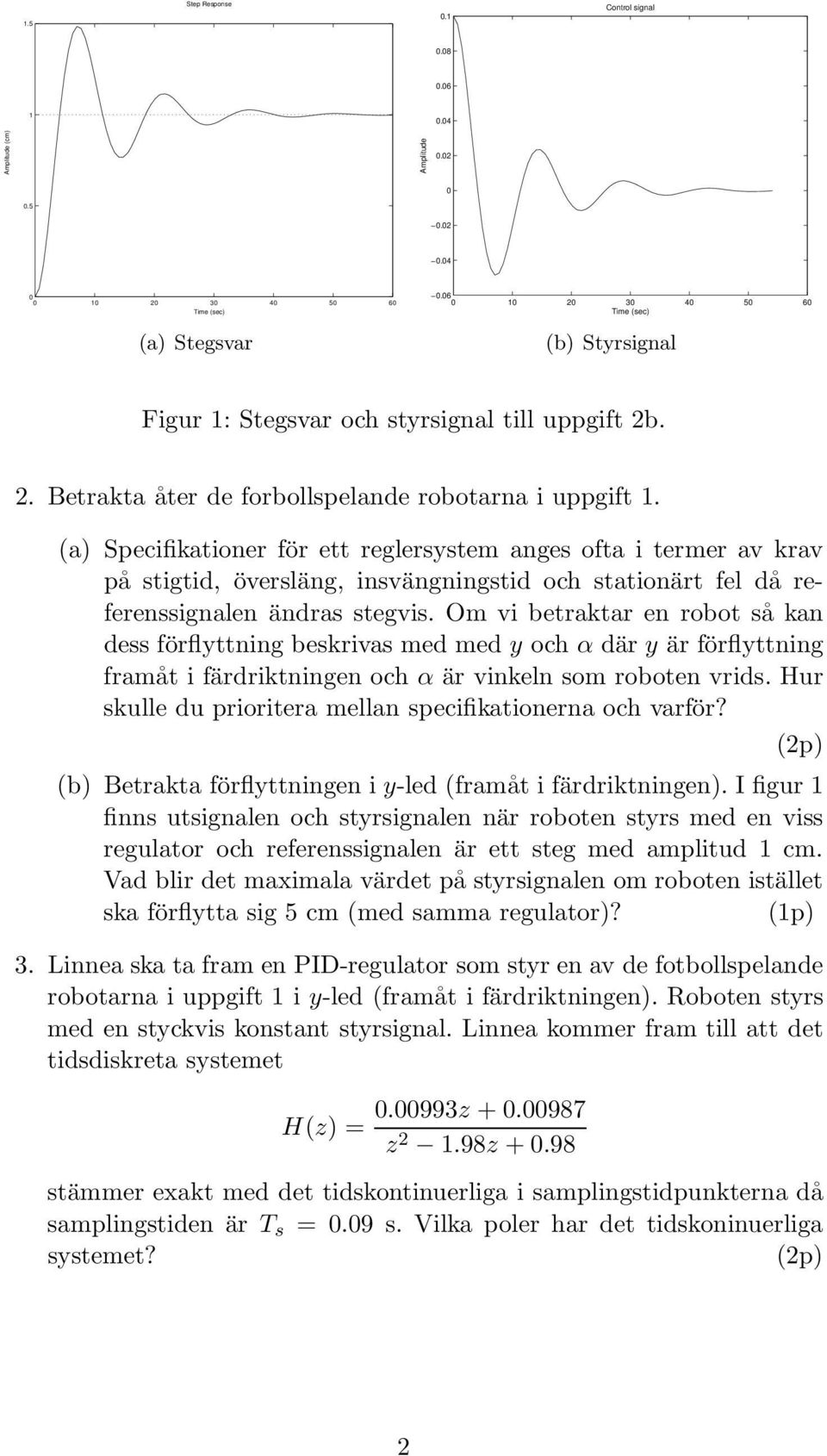 Om vi betraktar en robot så kan dess förflyttning beskrivas med med y och α där y är förflyttning framåt i färdriktningen och α är vinkeln som roboten vrids.