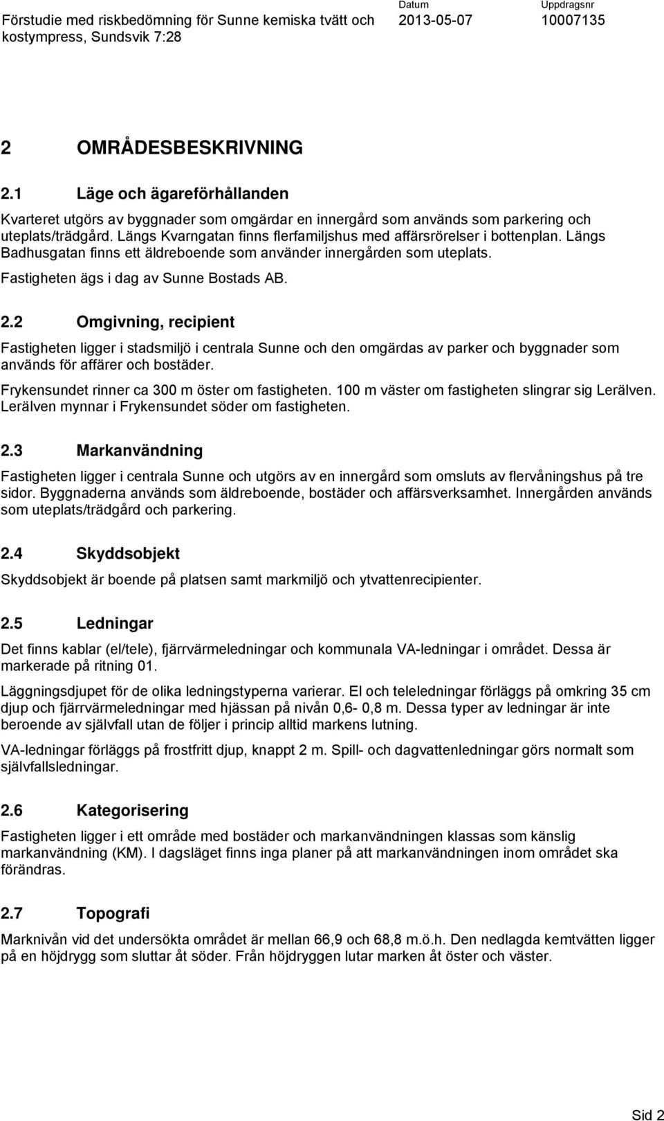 Längs Kvarngatan finns flerfamiljshus med affärsrörelser i bottenplan. Längs Badhusgatan finns ett äldreboende som använder innergården som uteplats. Fastigheten ägs i dag av Sunne Bostads AB. 2.