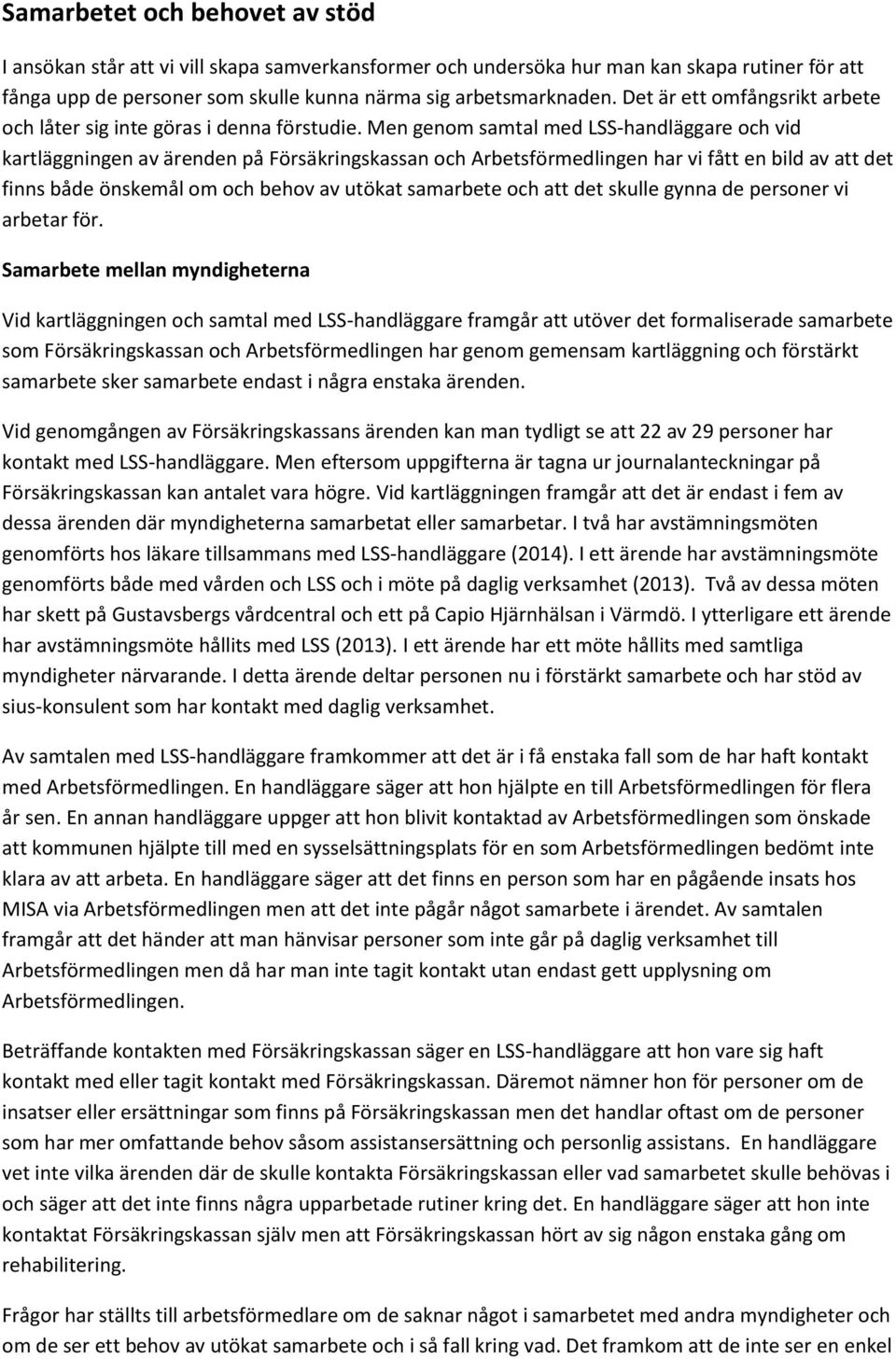 Men genom samtal med LSS-handläggare och vid kartläggningen av ärenden på Försäkringskassan och Arbetsförmedlingen har vi fått en bild av att det finns både önskemål om och behov av utökat samarbete