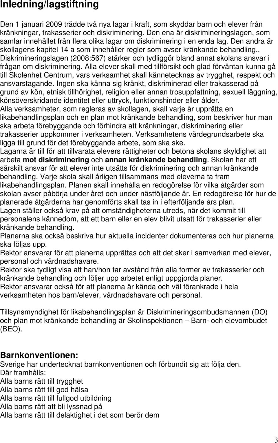 Den andra är skollagens kapitel 14 a som innehåller regler som avser kränkande behandling.. Diskrimineringslagen (2008:567) stärker och tydliggör bland annat skolans ansvar i frågan om diskriminering.