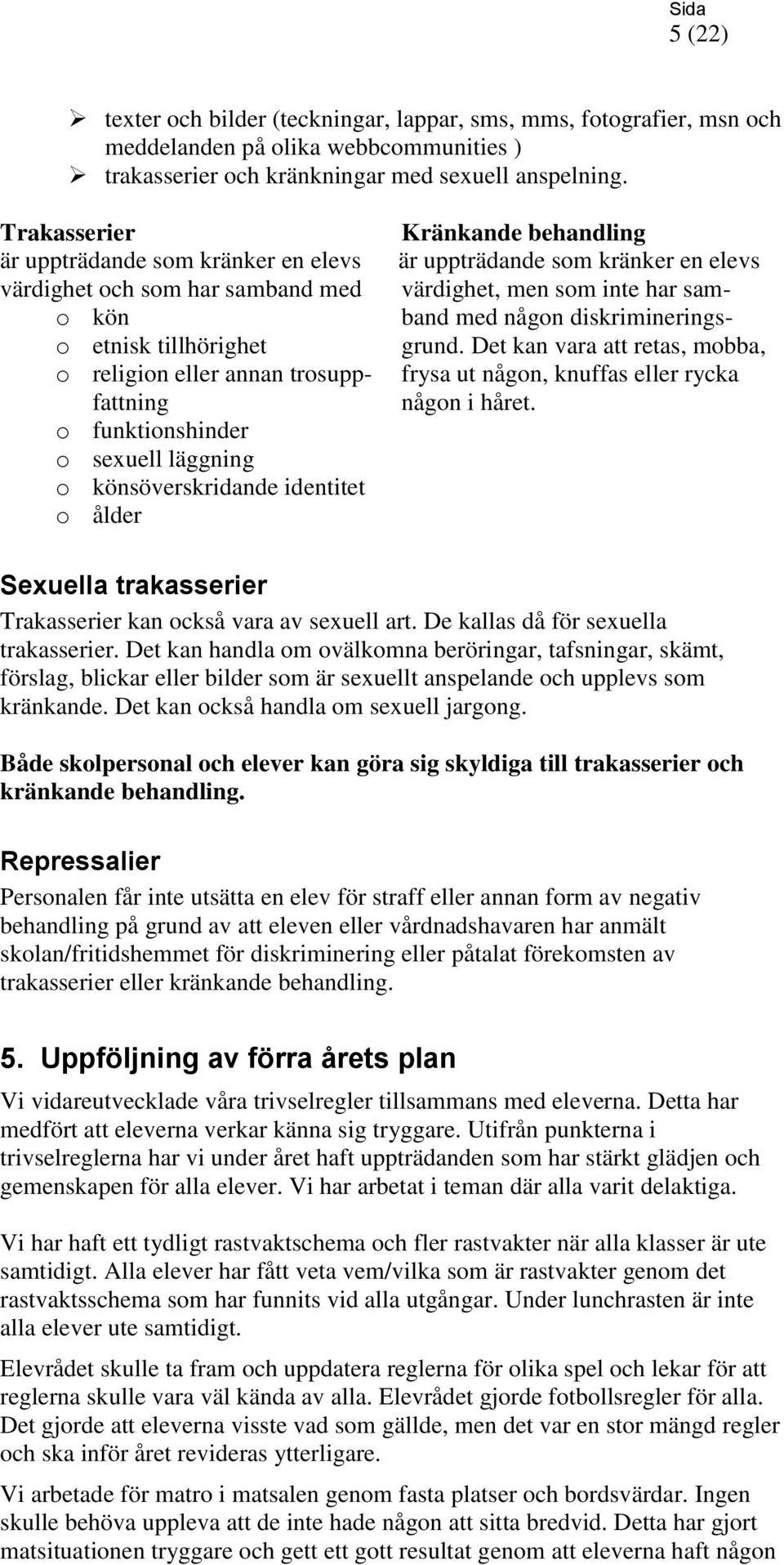 könsöverskridande identitet o ålder Kränkande behandling är uppträdande som kränker en elevs värdighet, men som inte har samband med någon diskrimineringsgrund.