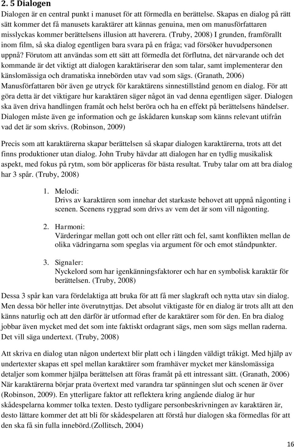 (Truby, 2008) I grunden, framförallt inom film, så ska dialog egentligen bara svara på en fråga; vad försöker huvudpersonen uppnå?