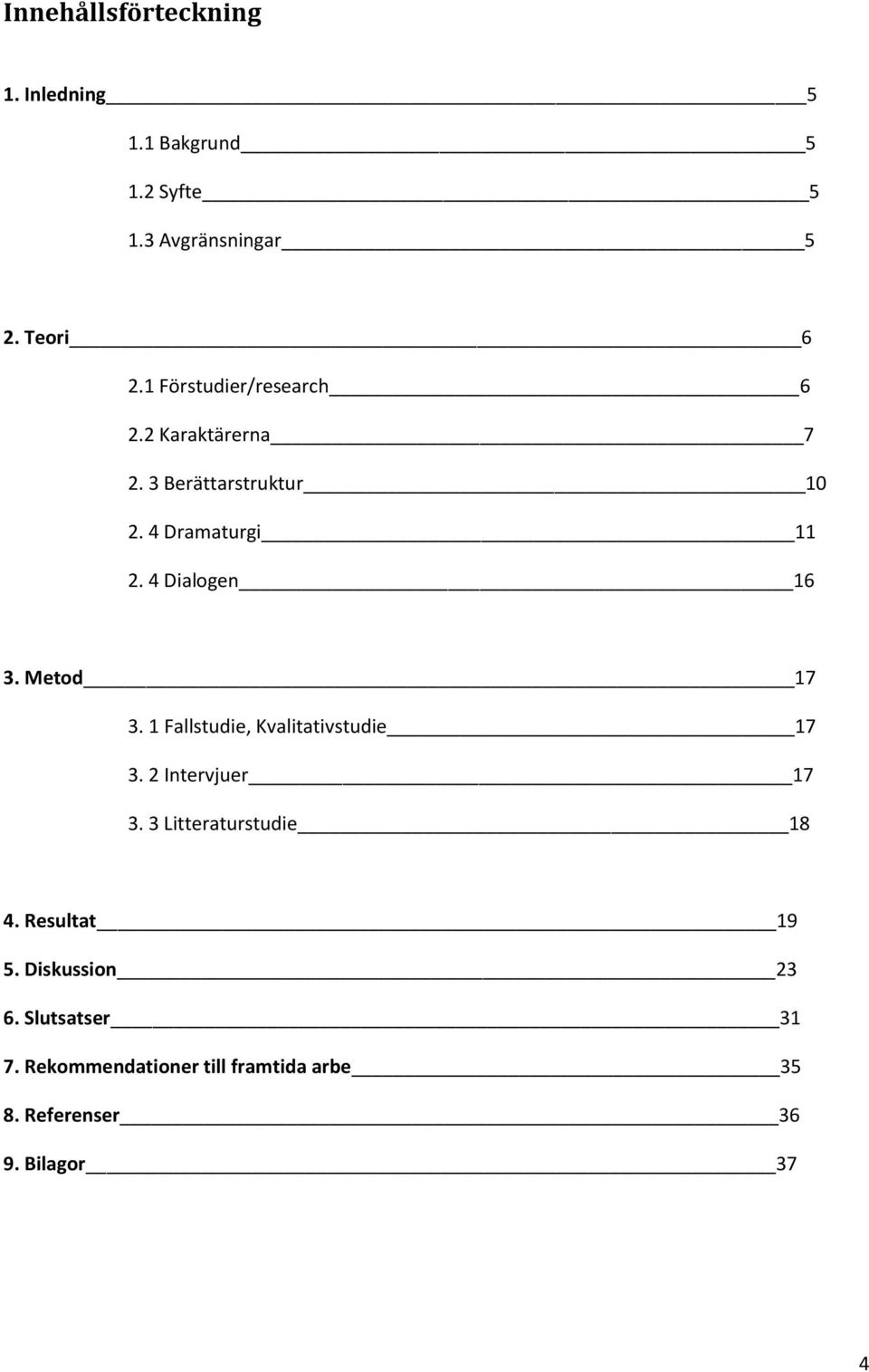4 Dialogen 16 3. Metod 17 3. 1 Fallstudie, Kvalitativstudie 17 3. 2 Intervjuer 17 3.