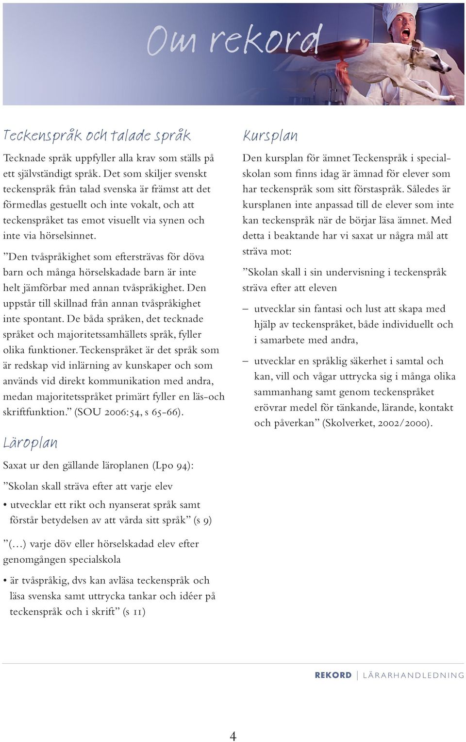 Den tvåspråkighet som eftersträvas för döva barn och många hörselskadade barn är inte helt jämförbar med annan tvåspråkighet. Den uppstår till skillnad från annan tvåspråkighet inte spontant.